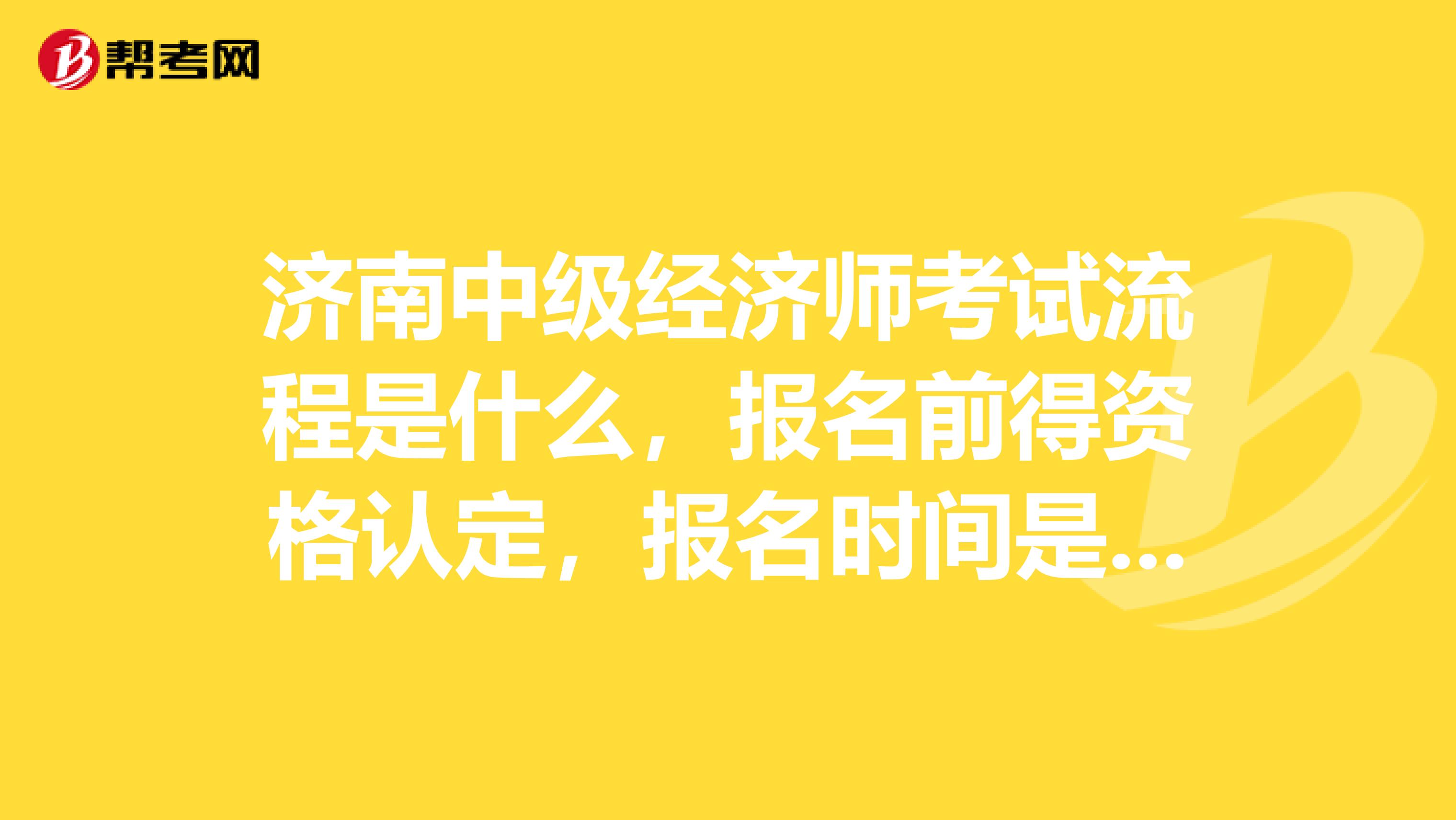 济南中级经济师考试流程是什么,报名前得资格认定,报名时间是什么时间