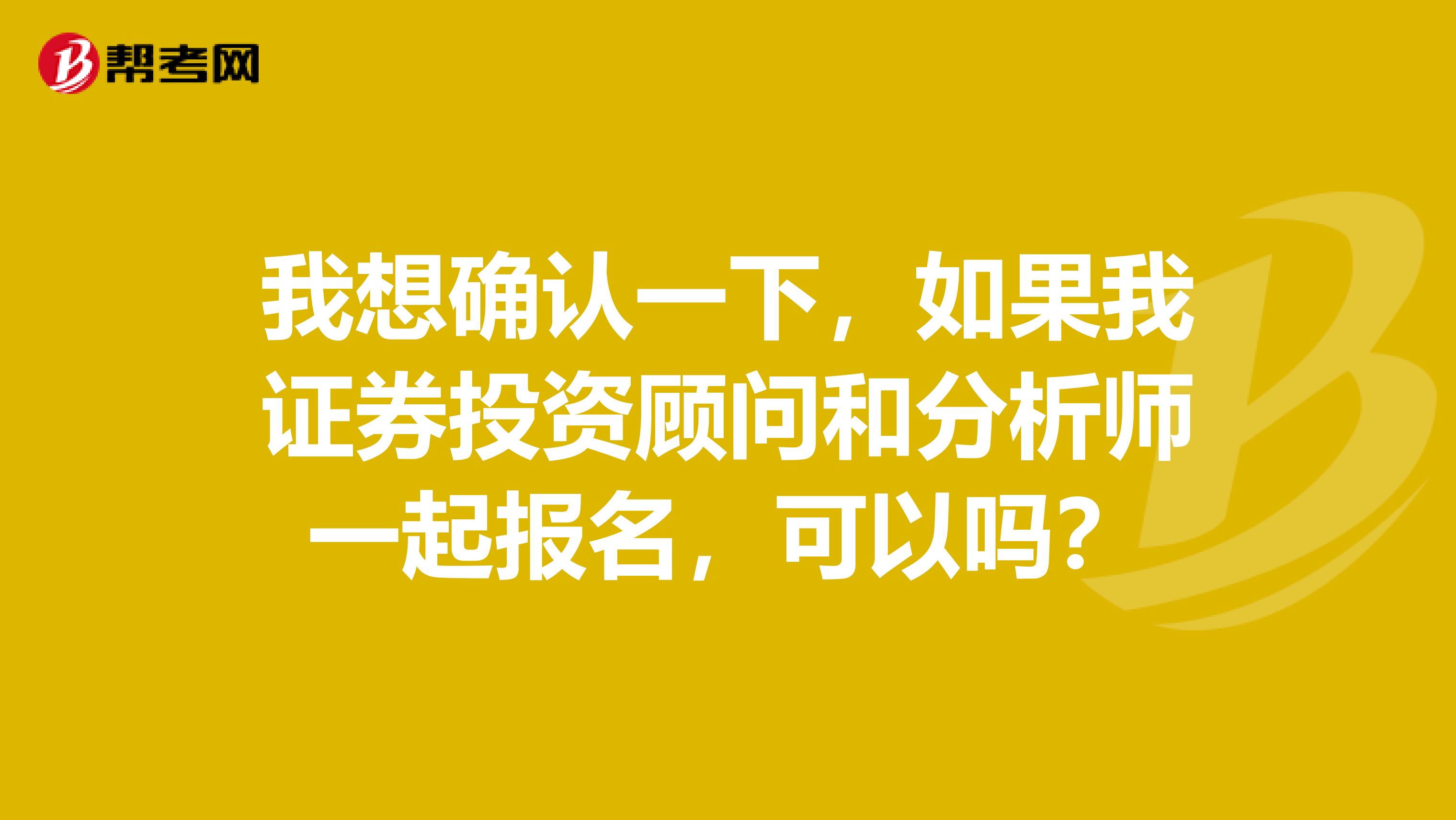 我想确认一下，如果我证券投资顾问和分析师一起报名，可以吗？