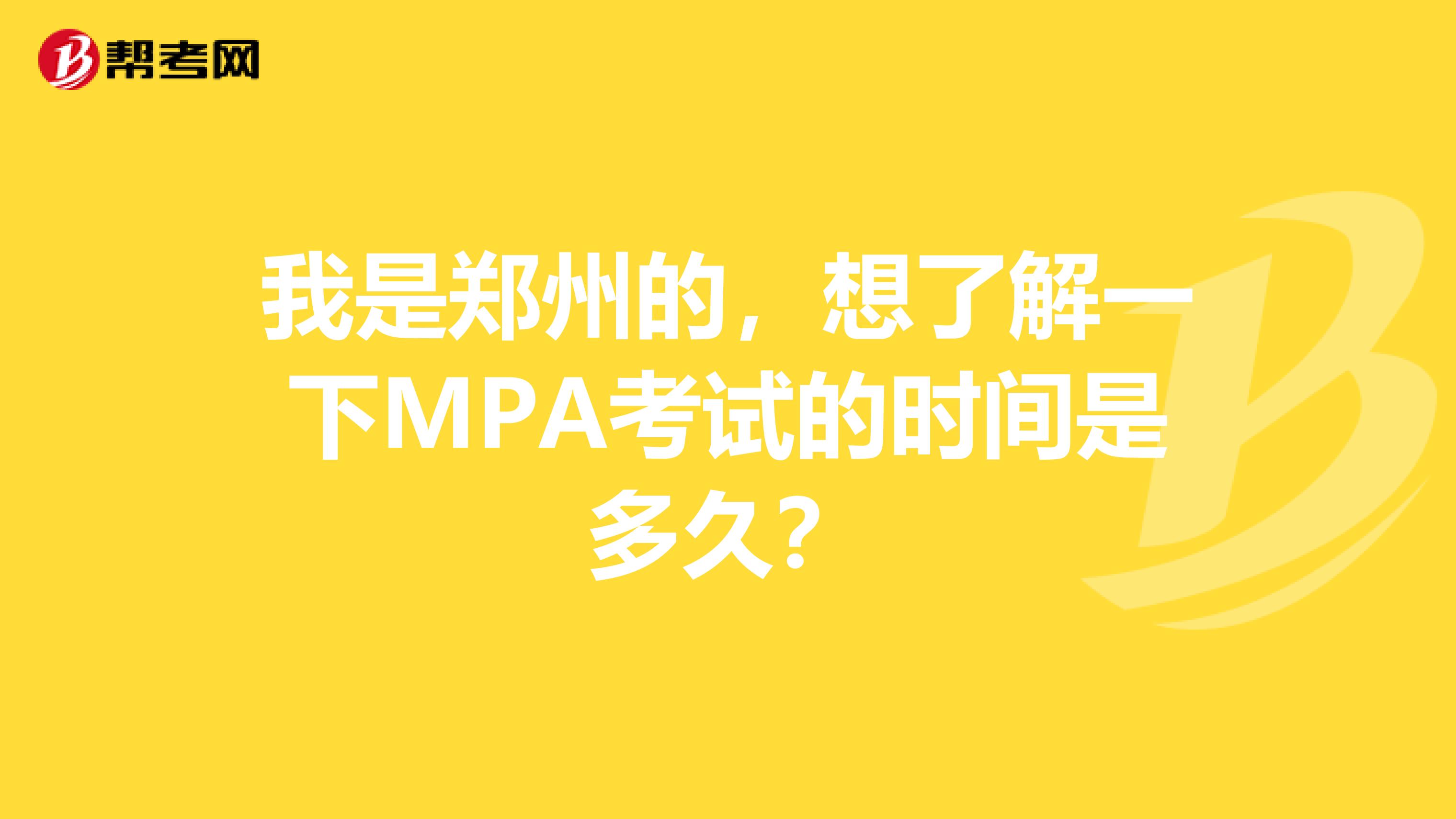 我是郑州的,想了解一下MPA考试的时间是多久?