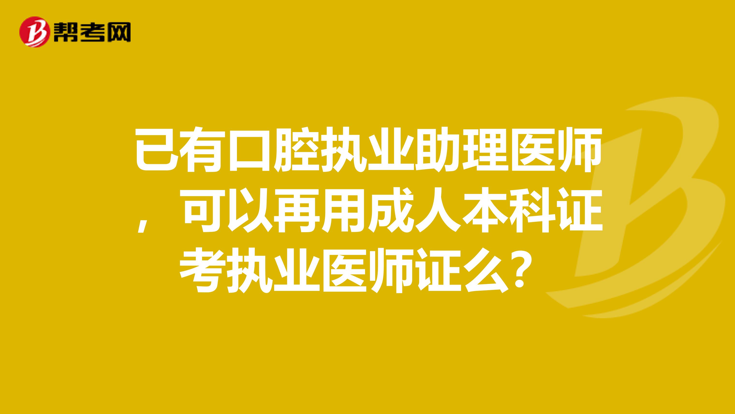 已有口腔执业助理医师,可以再用成人本科证考执业医师证么?