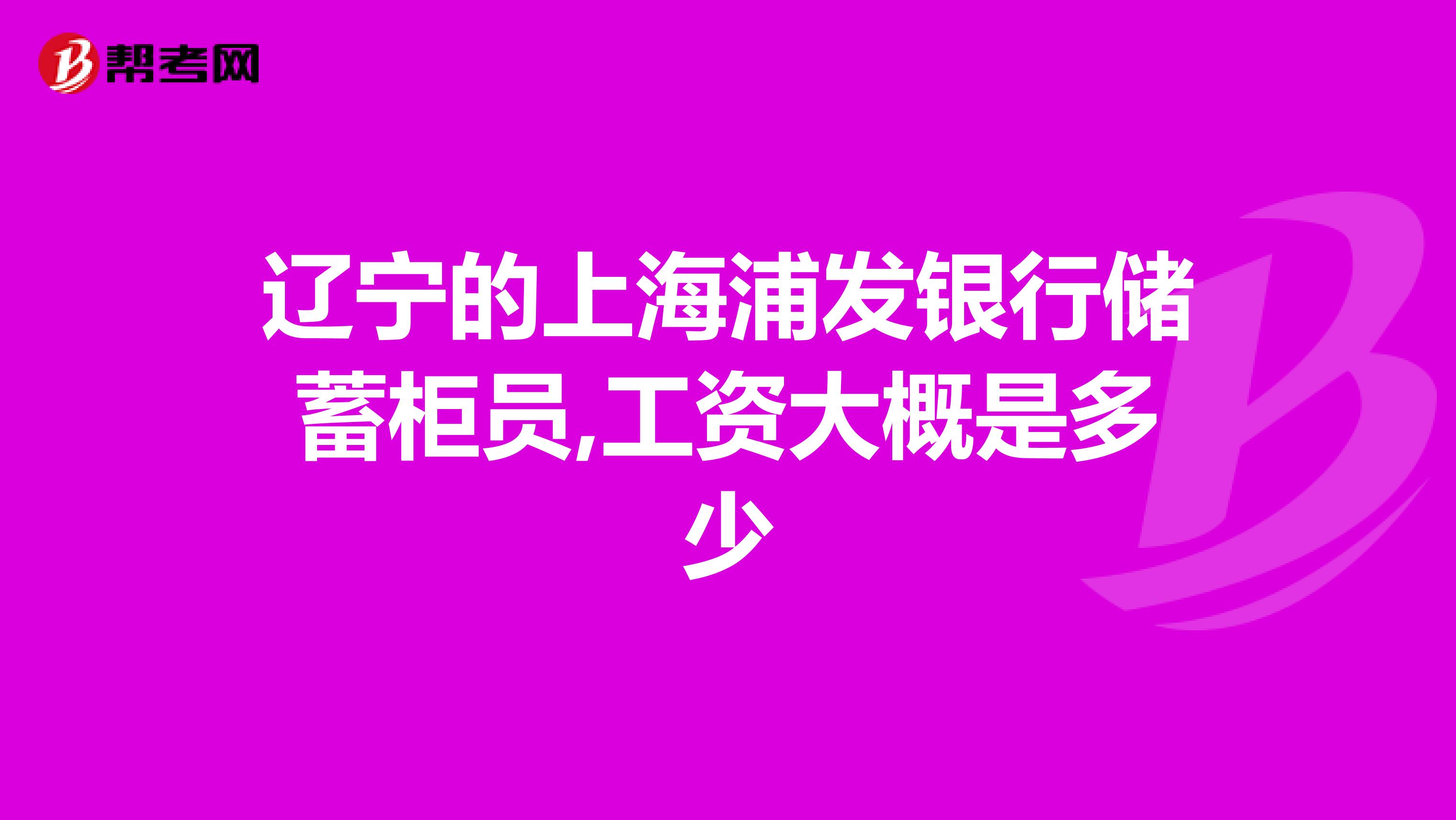 辽宁的上海浦发银行储蓄柜员,工资大概是多少