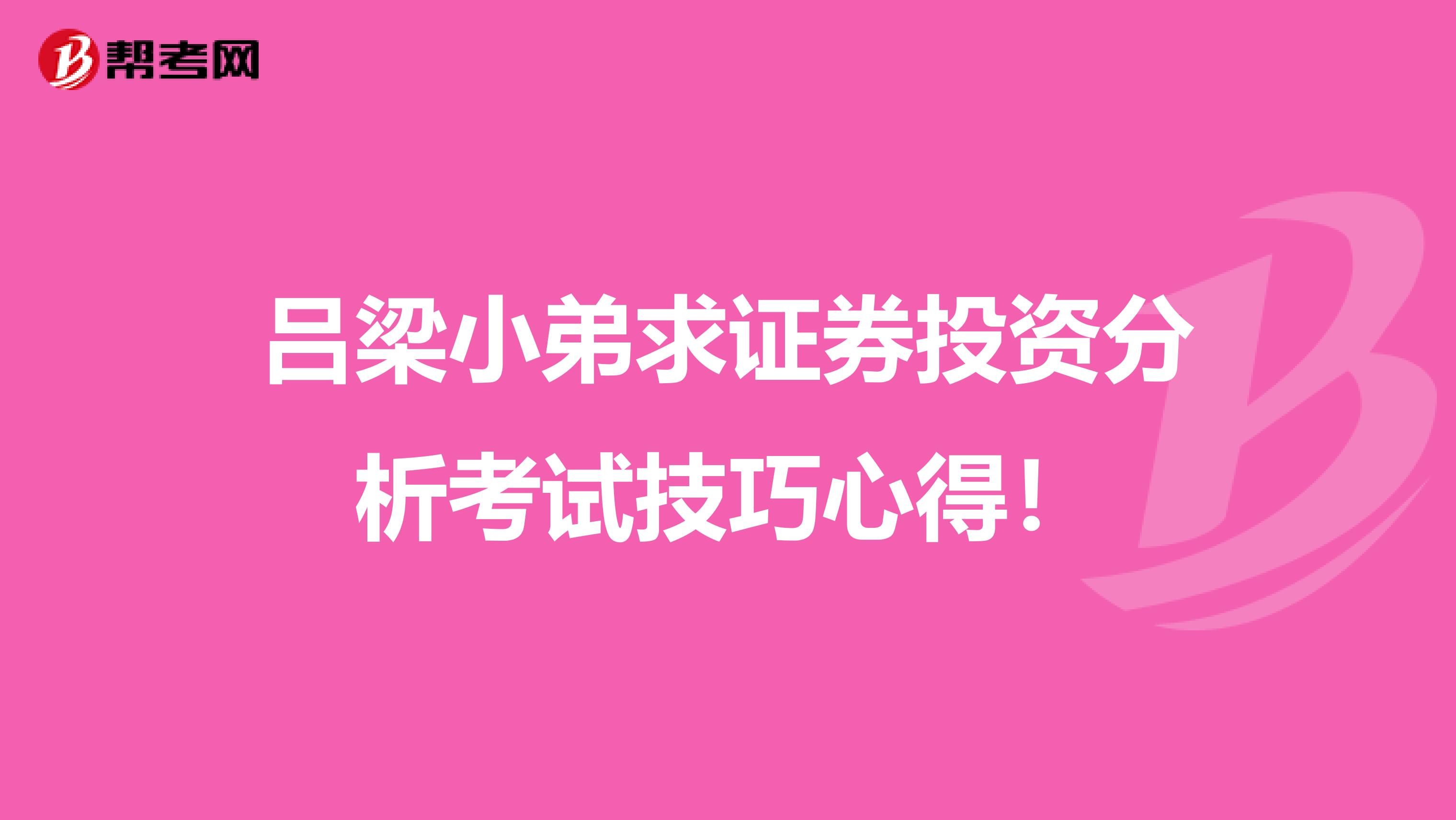吕梁小弟求证券投资分析考试技巧心得!