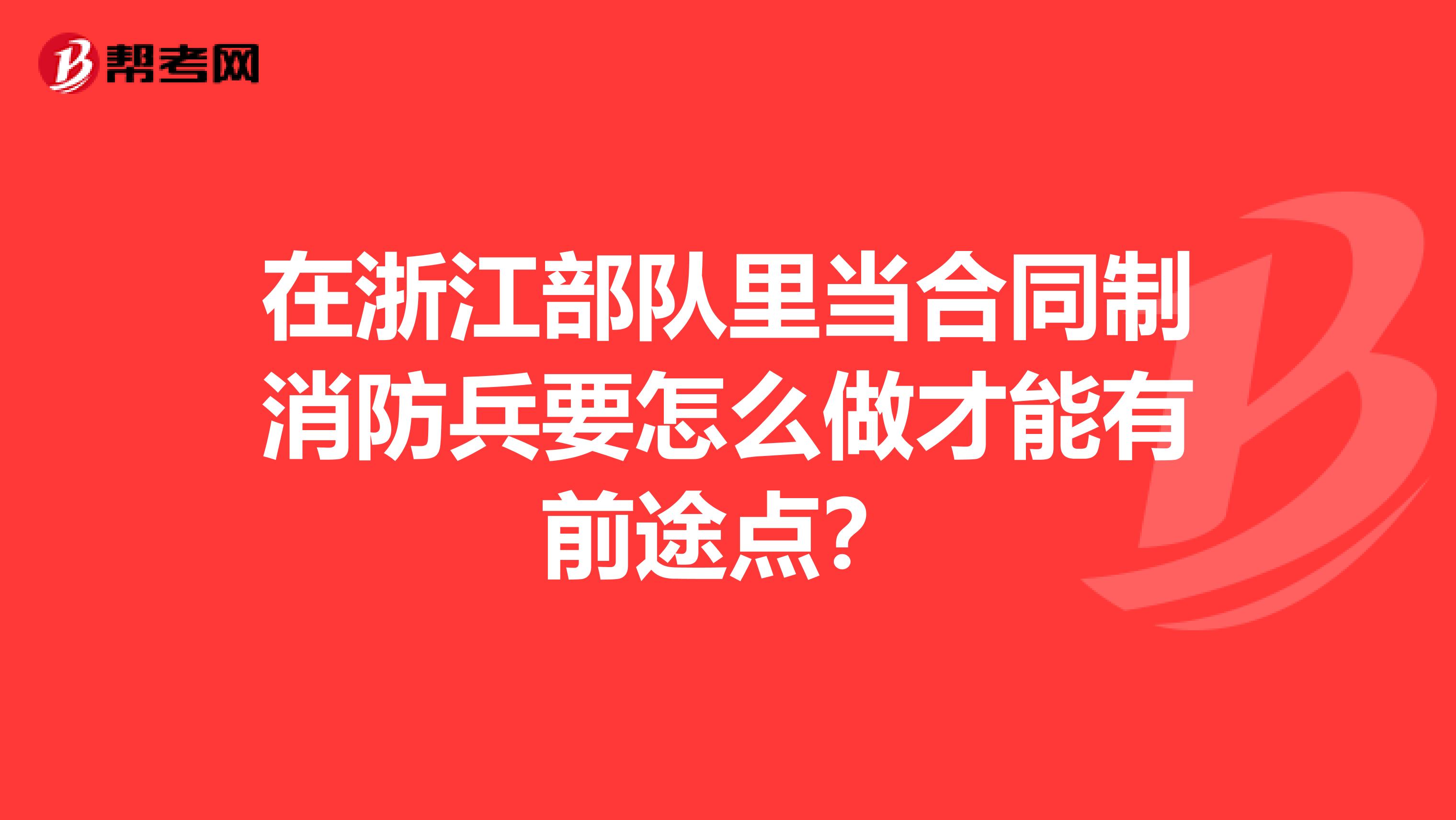 在浙江部队里当合同制消防兵要怎么做才能有前途点？