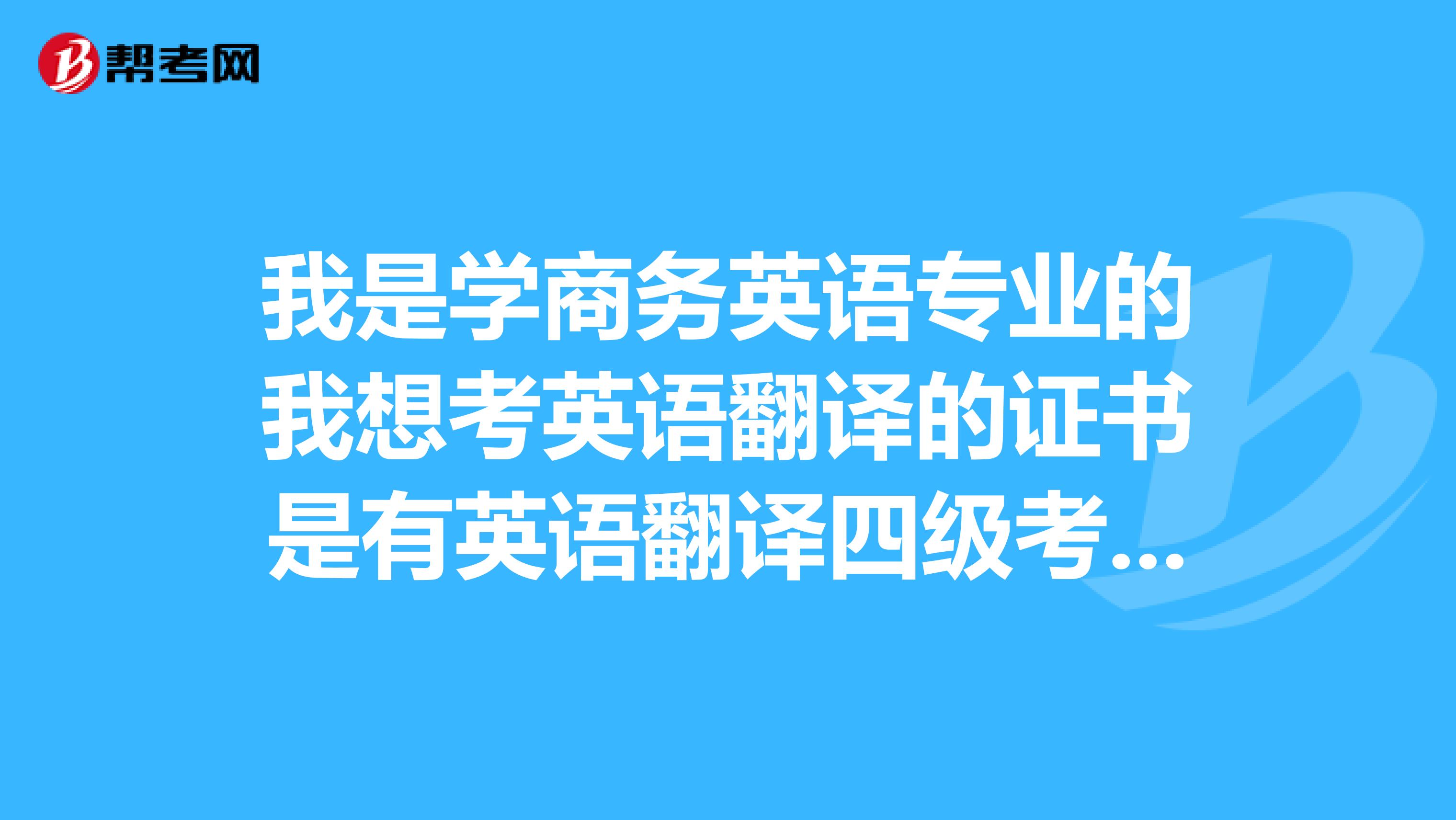 我是學(xué)商務(wù)英語專業(yè)的我想考英語翻譯的證書是有英語翻譯四級考試么？都有什么條件??？什么時(shí)候可以報(bào)名
