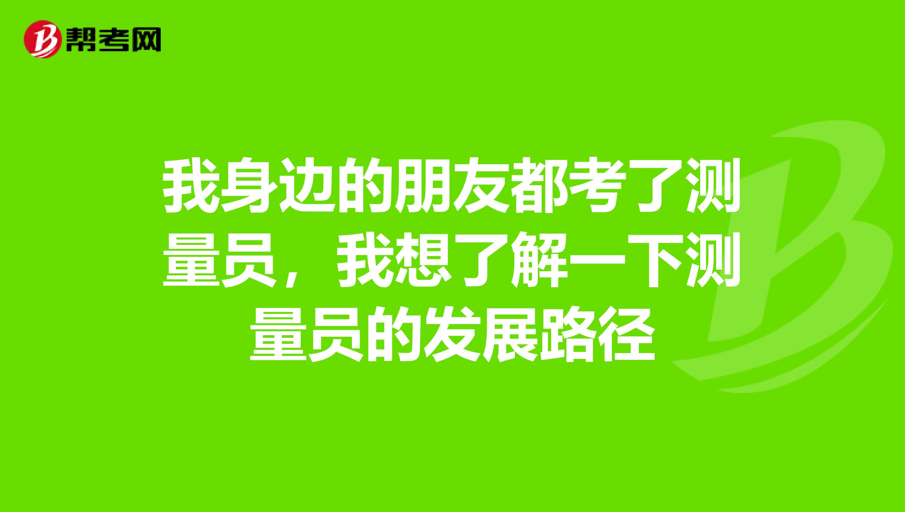 我身边的朋友都考了测量员,我想了解一下测量员的发展路径