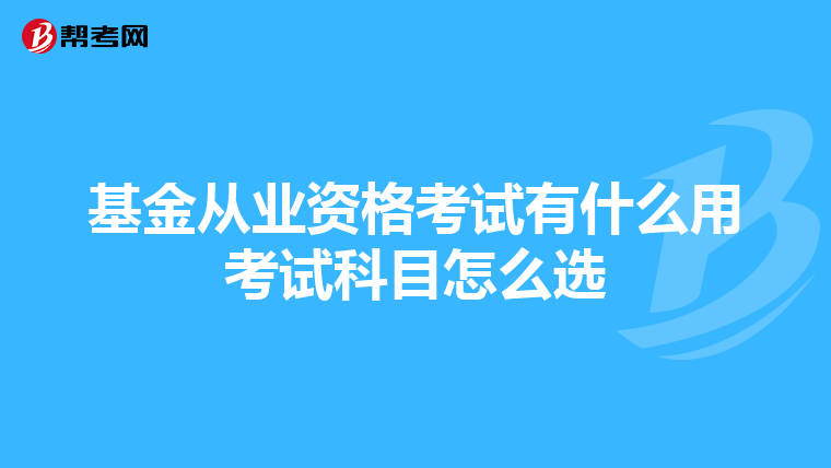 基金从业资格考试有什么用考试科目怎么选