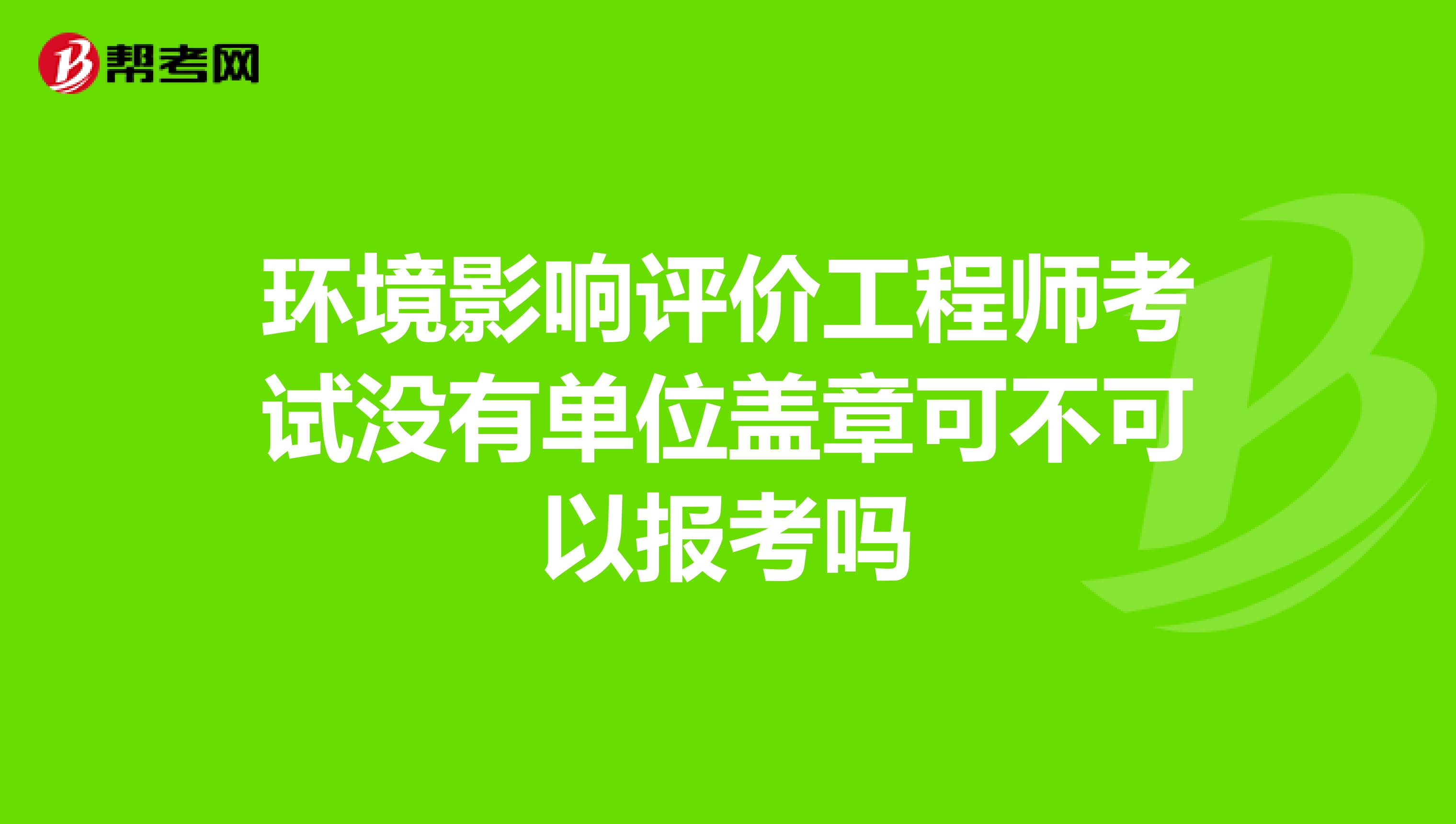 环境影响评价工程师考试没有单位盖章可不可以报考吗