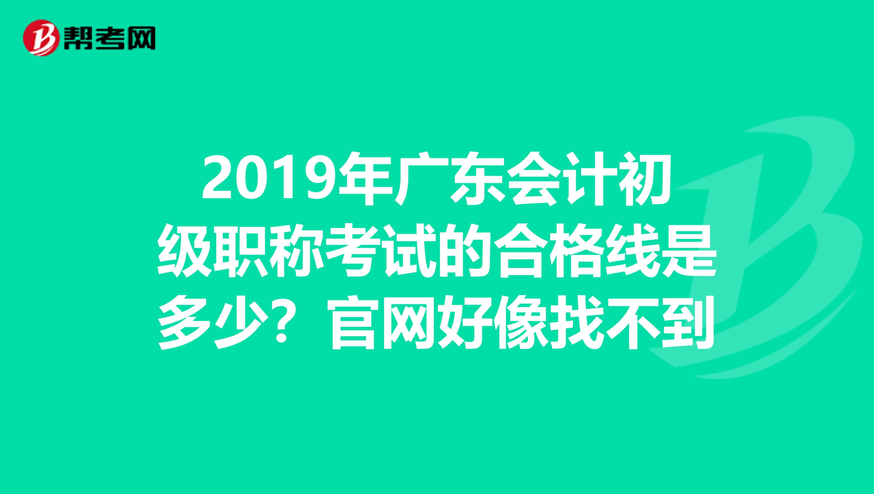 2019年廣東會(huì)計(jì)初級(jí)職稱考試的合格線是多少？官網(wǎng)好像找不到
