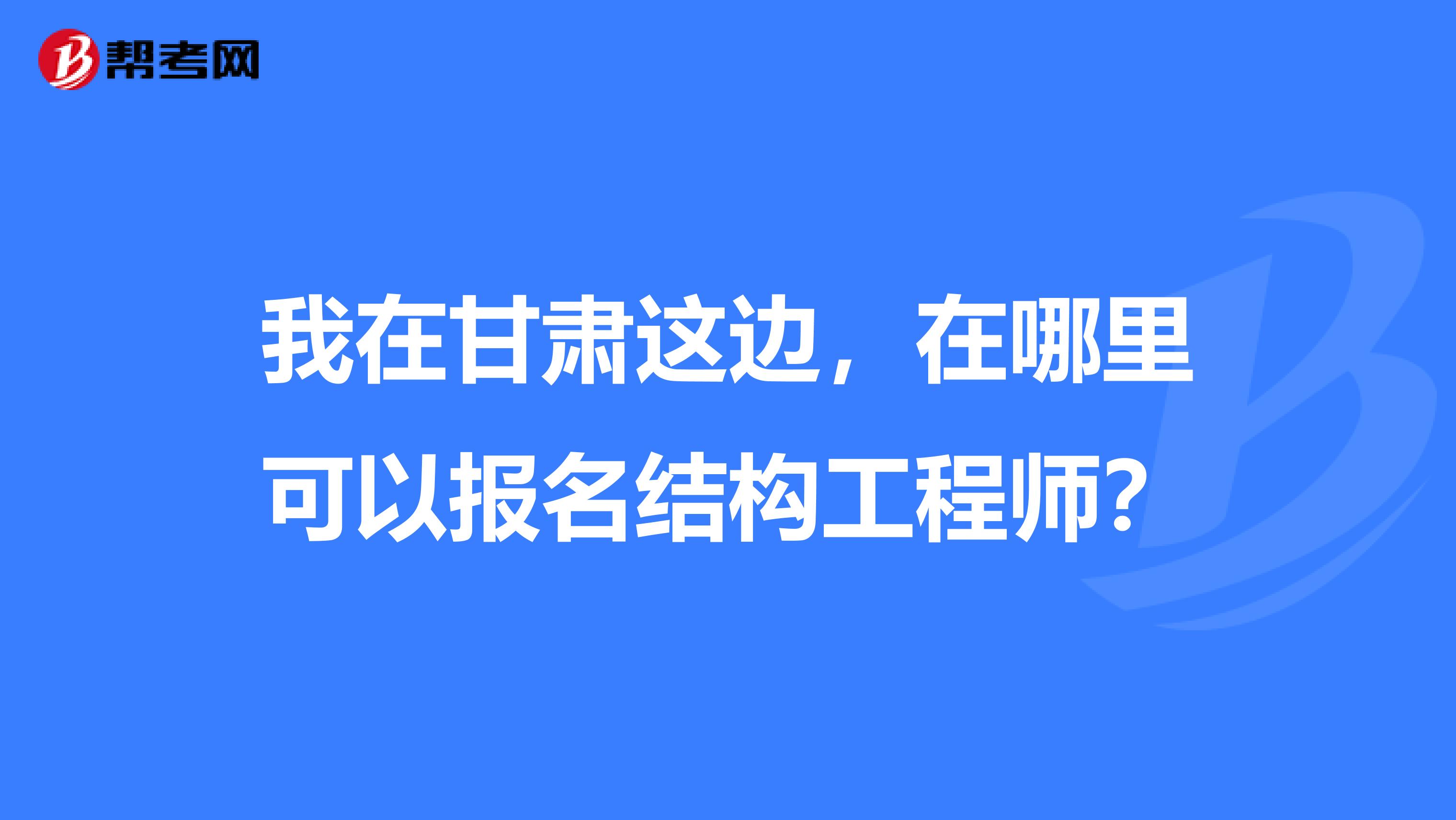我在甘肃这边,在哪里可以报名结构工程师?