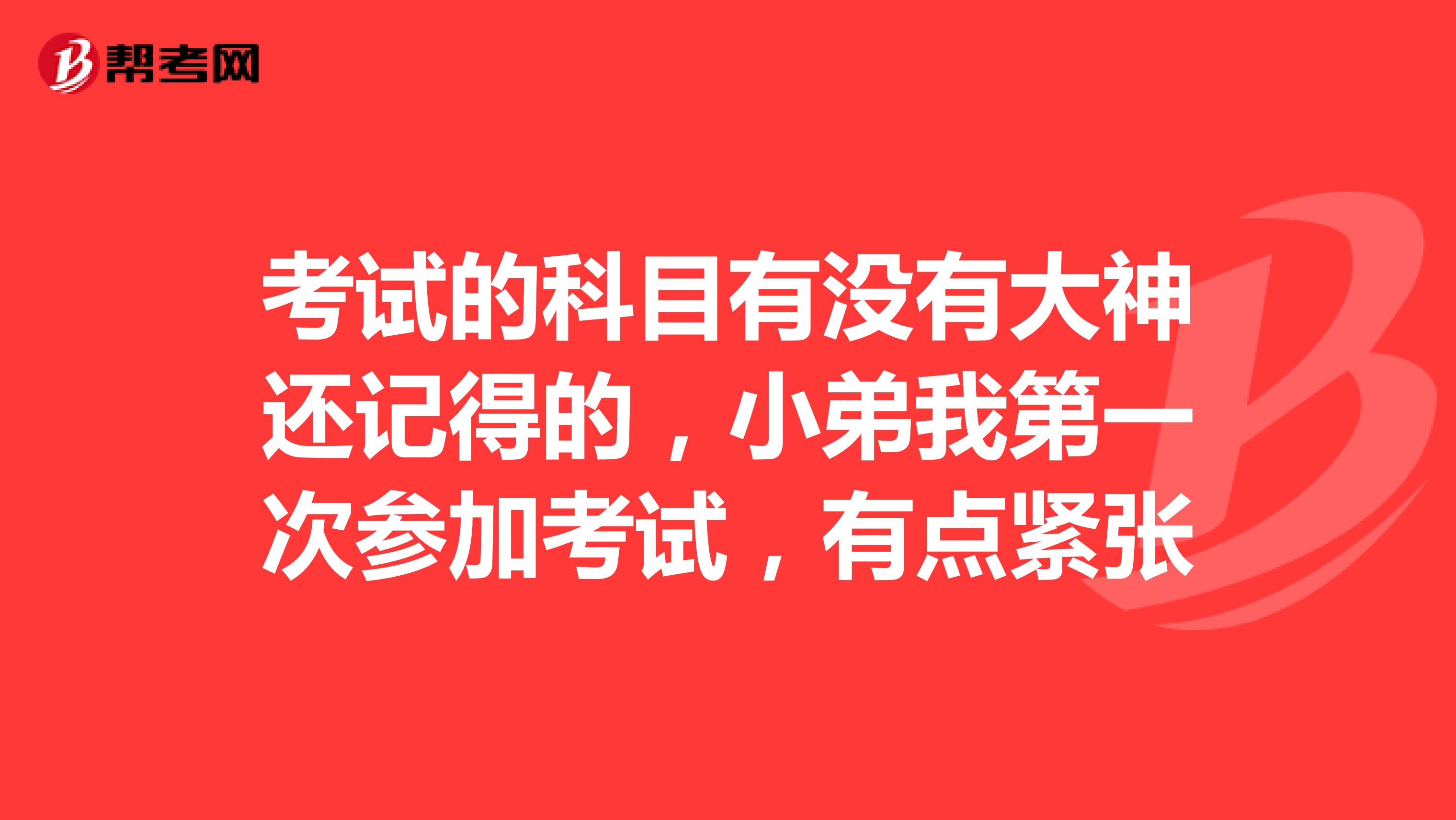 考试的科目有没有大神还记得的,小弟我第一次参加考试,有点紧张