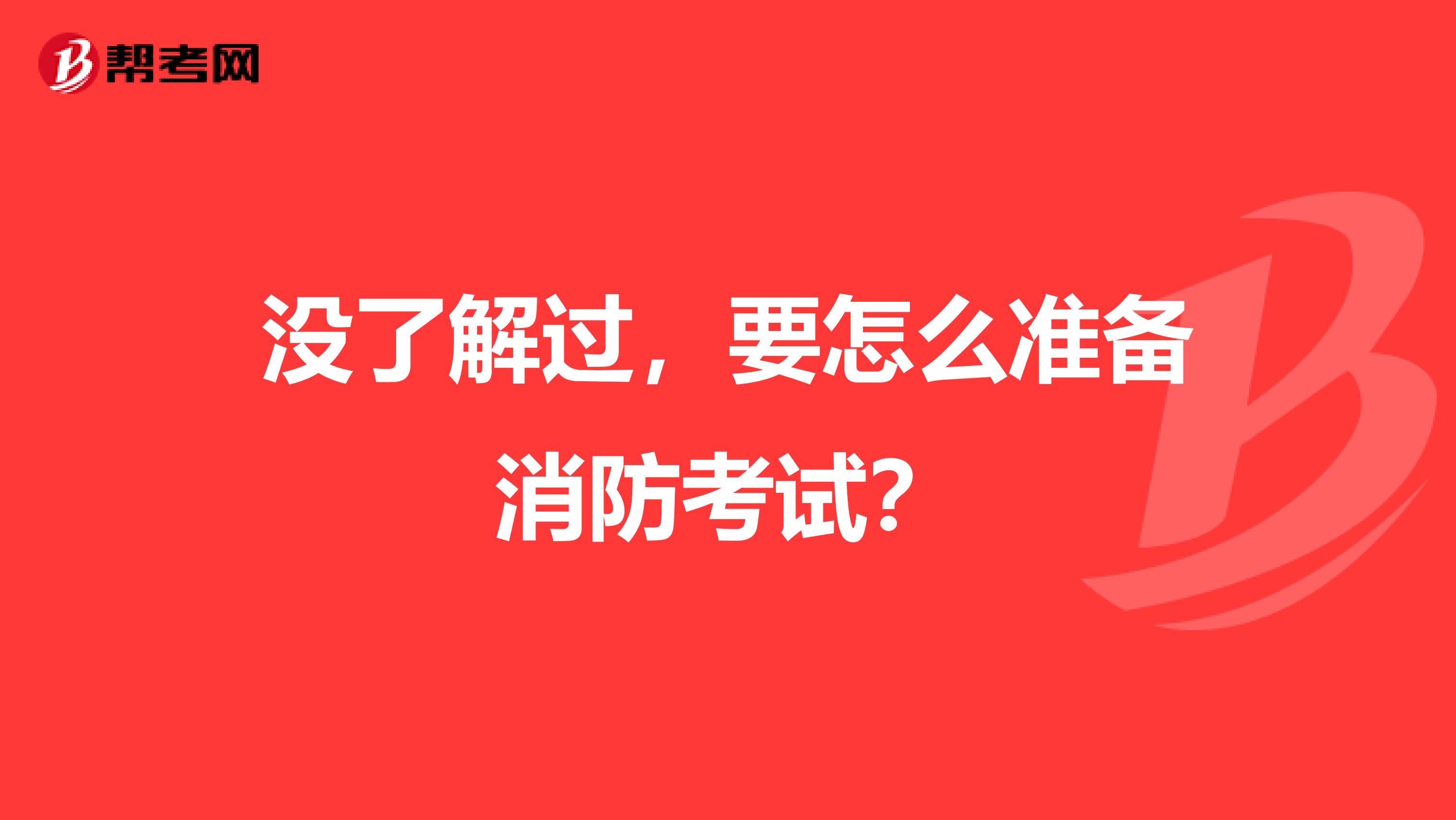 没了解过，要怎么准备消防考试？