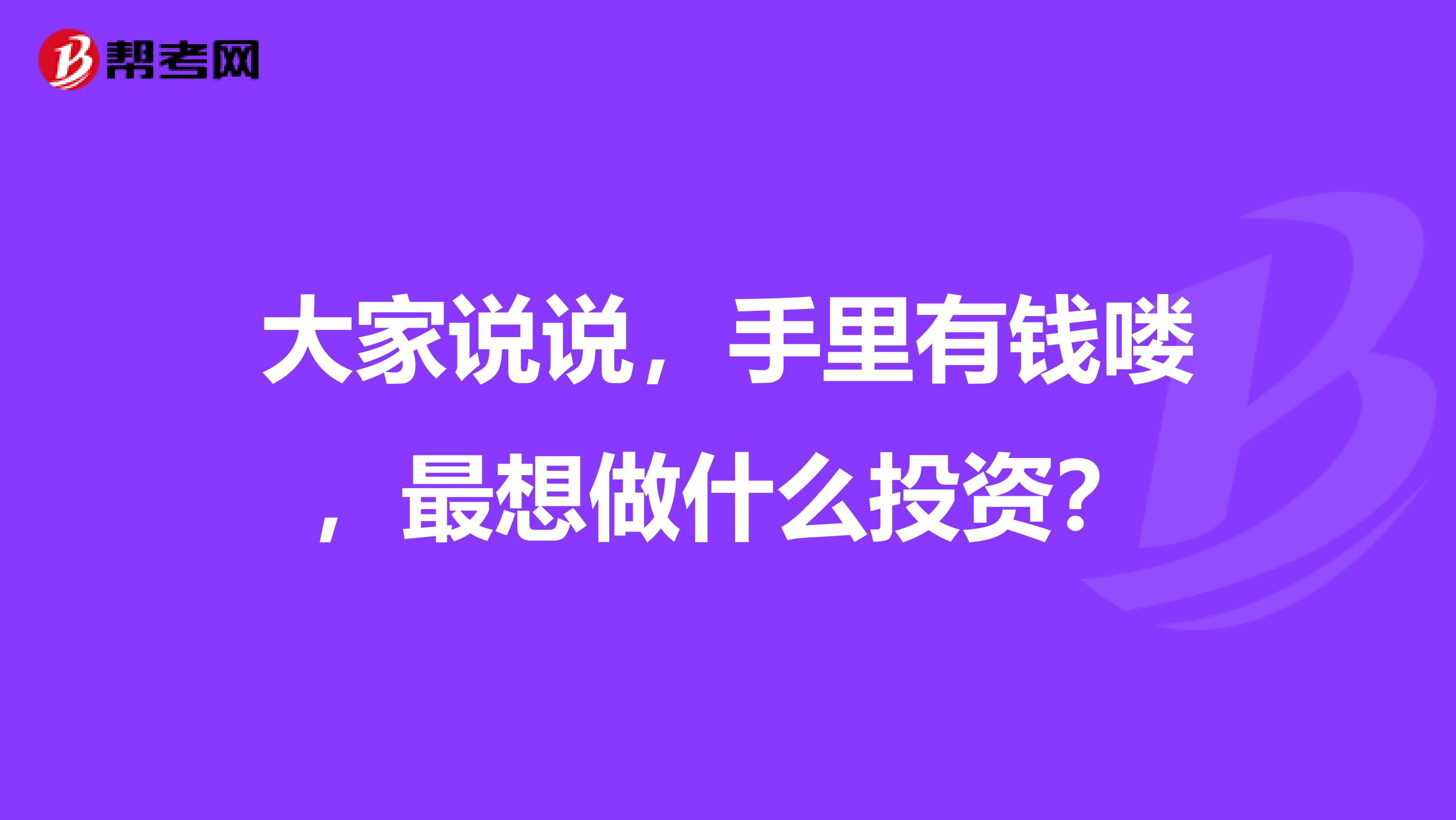 大家说说,手里有钱喽,最想做什么投资?