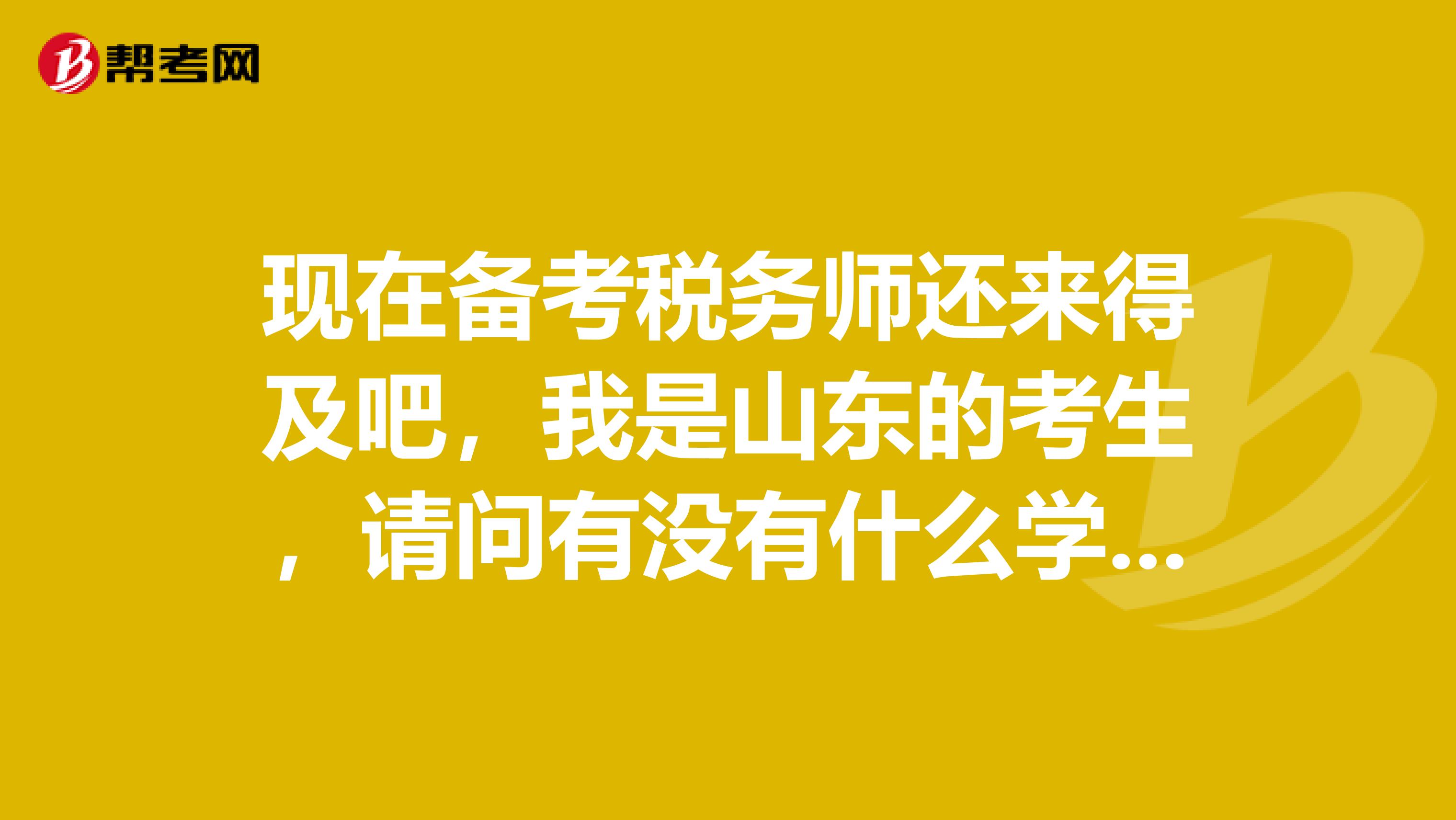 现在备考税务师还来得及吧,我是山东的考生,请问有没有什么学习备考的方法呢