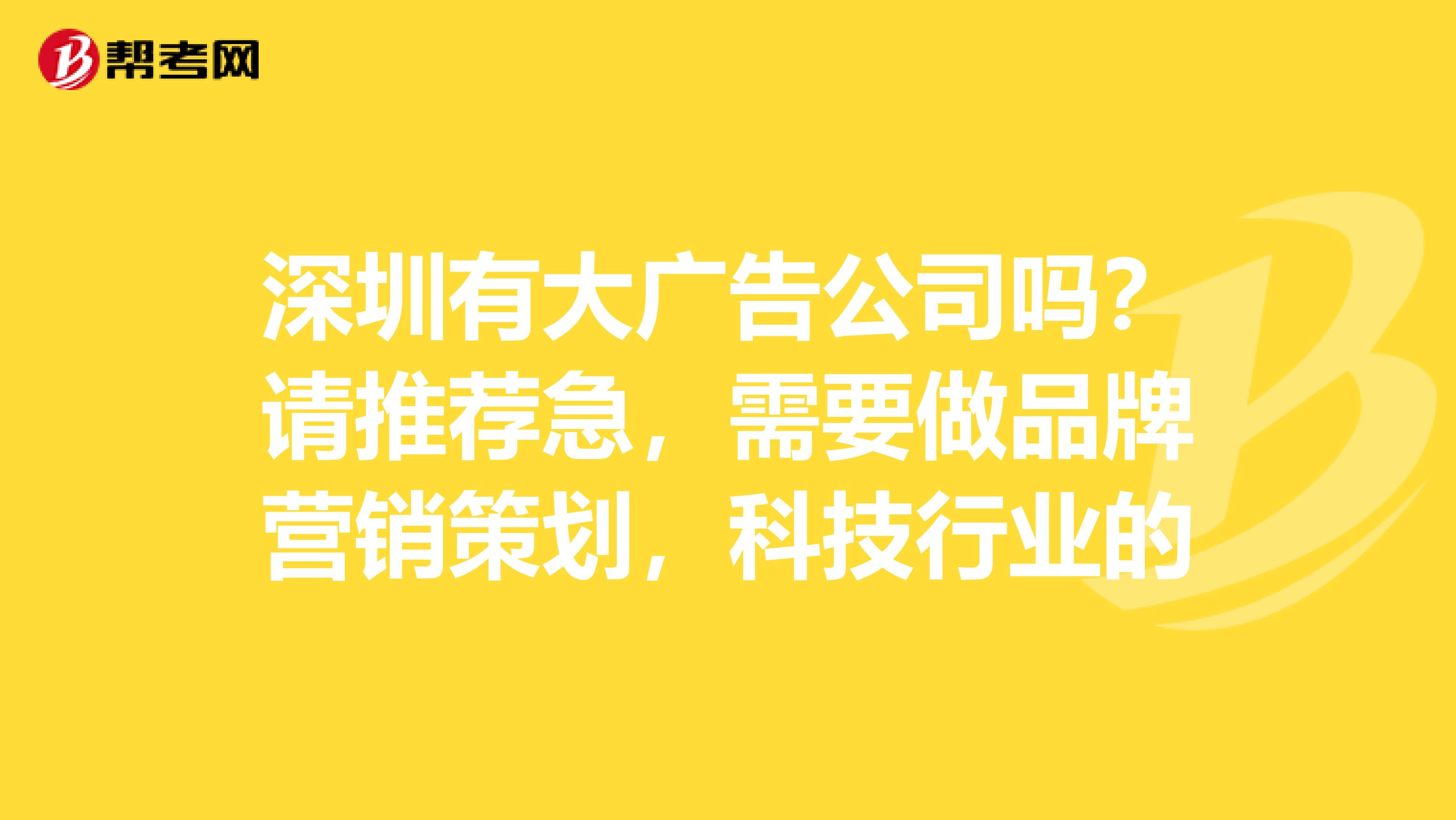 深圳有大广告公司吗？请推荐急，需要做品牌营销策划，科技行业的