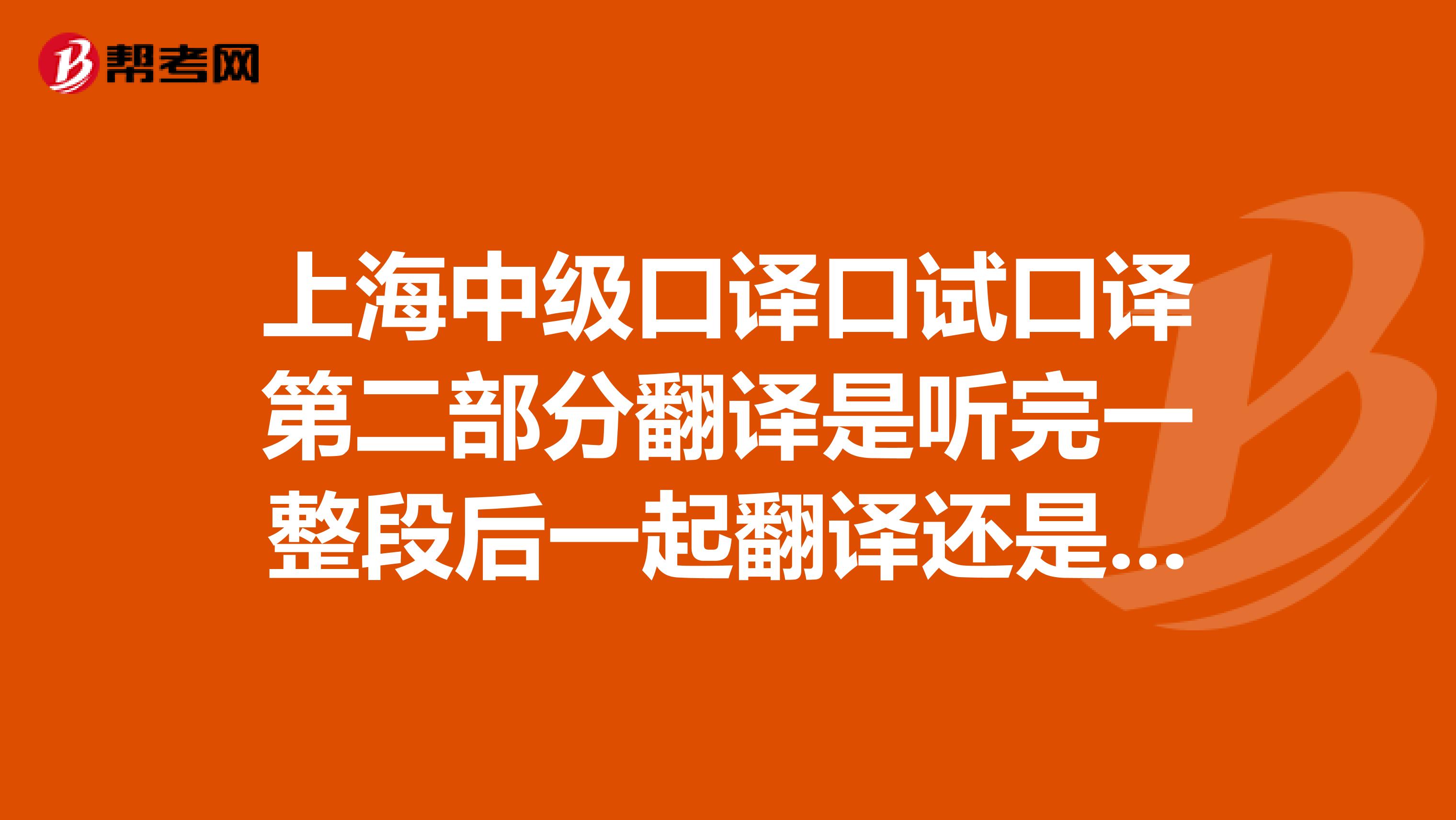 上海中级口译口试口译第二部分翻译是听完一整段后一起翻译还是一句一句的翻译呢?