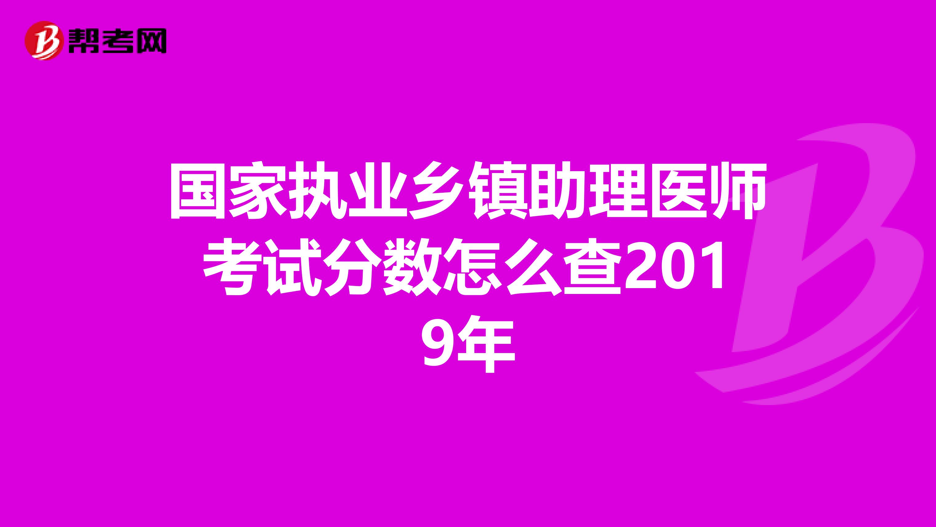 国家执业乡镇助理医师考试分数怎么查2019年