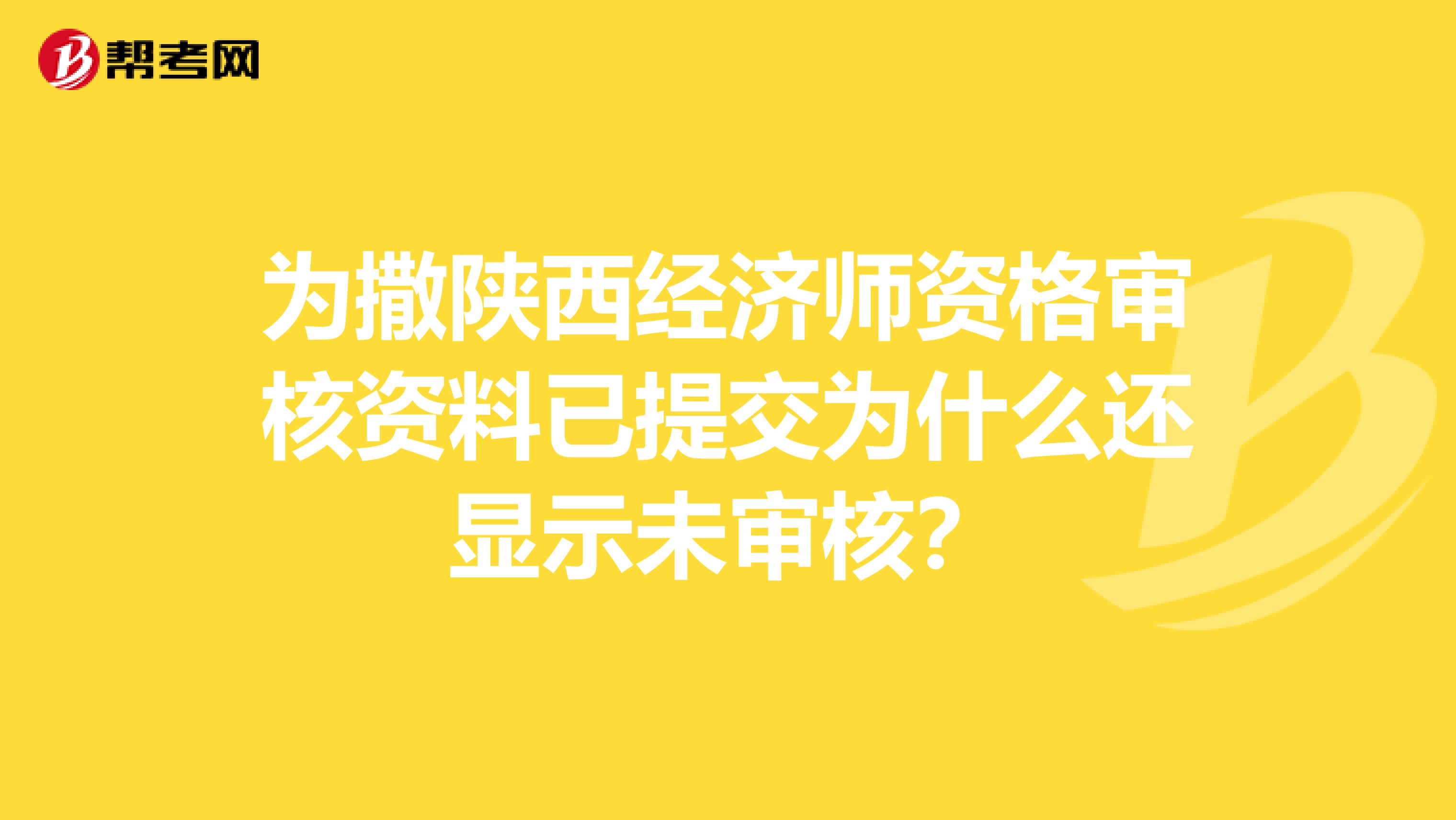 为撒陕西经济师资格审核资料已提交为什么还显示未审核？