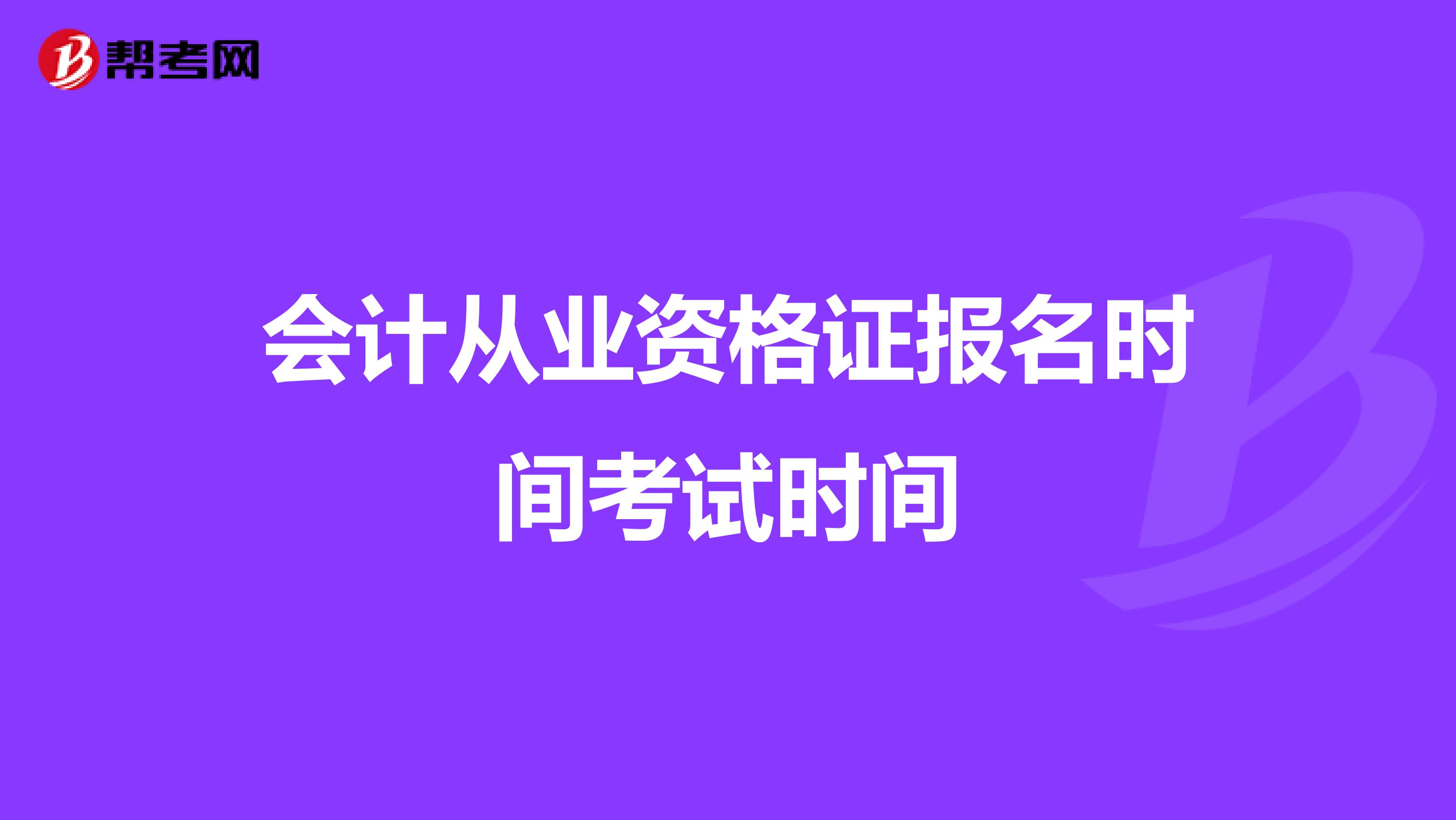 會計(jì)從業(yè)資格證報名時間考試時間