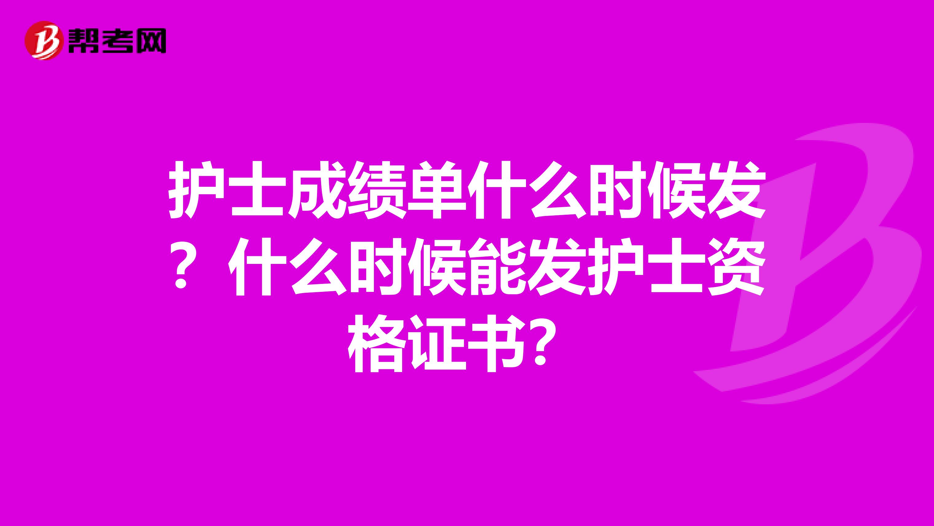 护士成绩单什么时候发？什么时候能发护士资格证书？