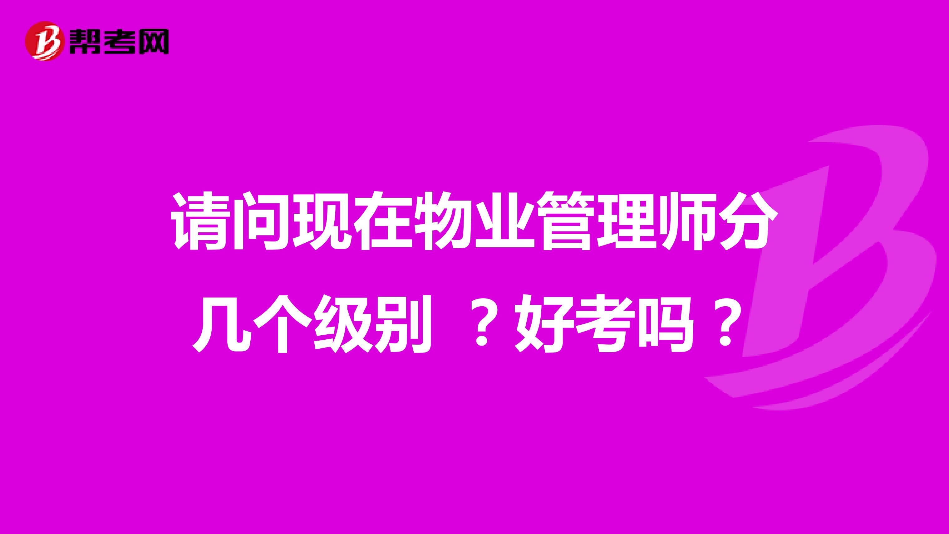 请问现在物业管理师分几个级别 ?好考吗?
