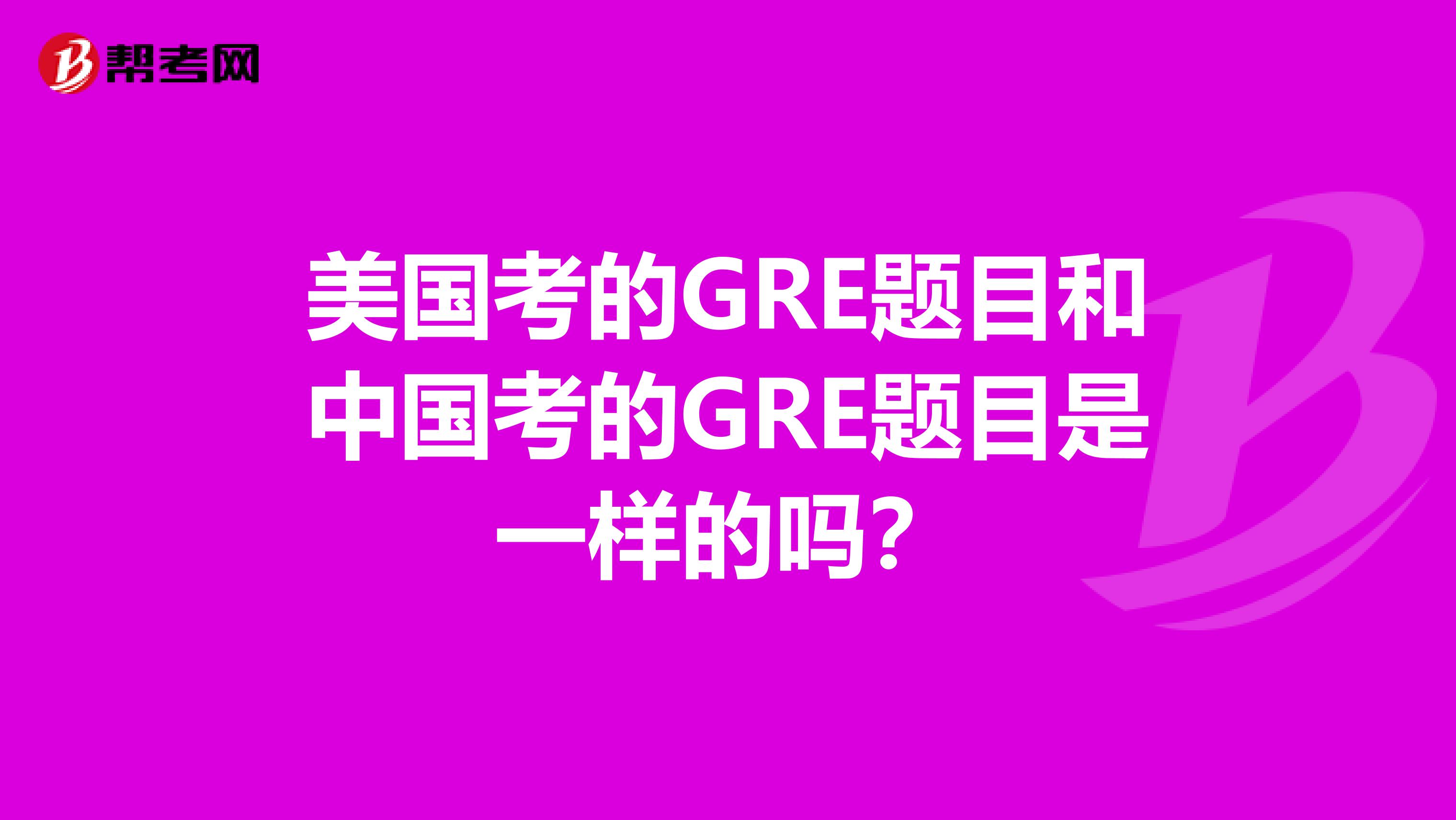 美国考的GRE题目和中国考的GRE题目是一样的吗?
