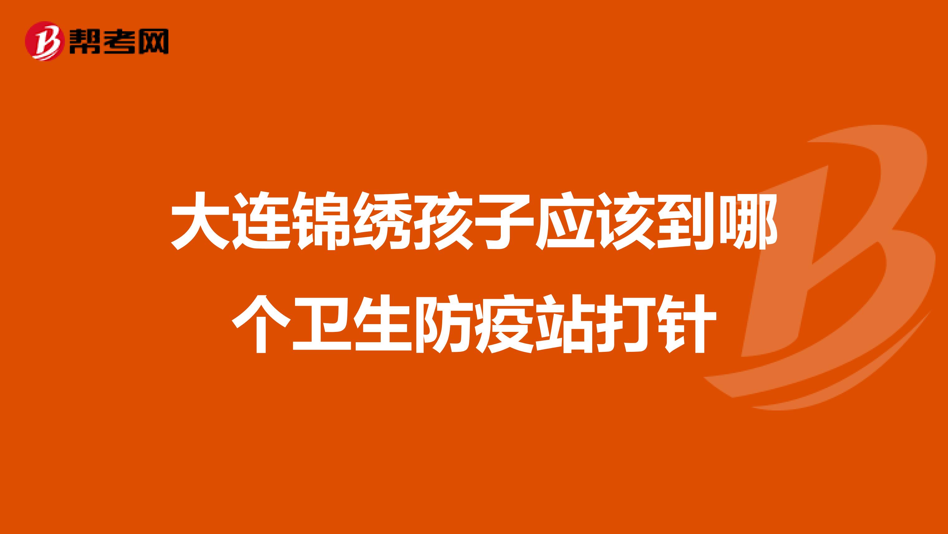 大连锦绣孩子应该到哪个卫生防疫站打针