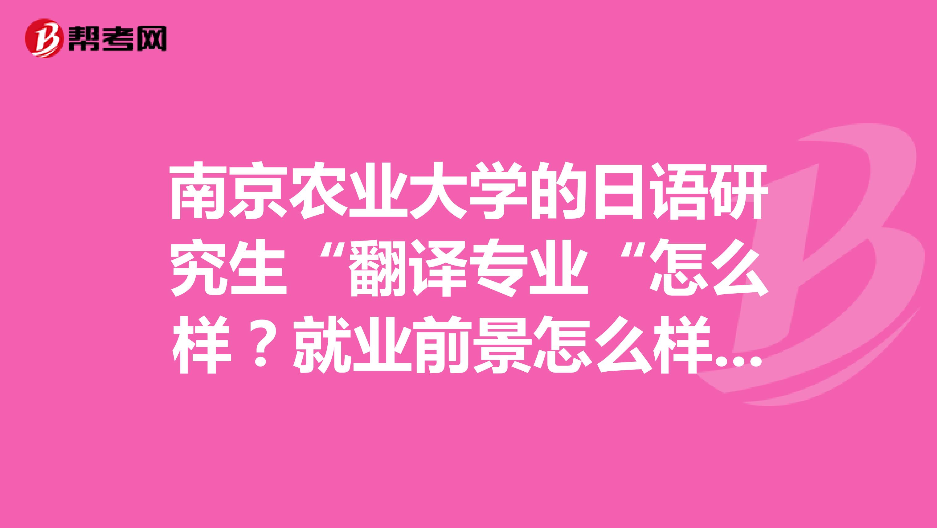 南京农业大学的日语研究生“翻译专业“怎么样？就业前景怎么样哈有参考书吗谢谢各位啦请指点迷津