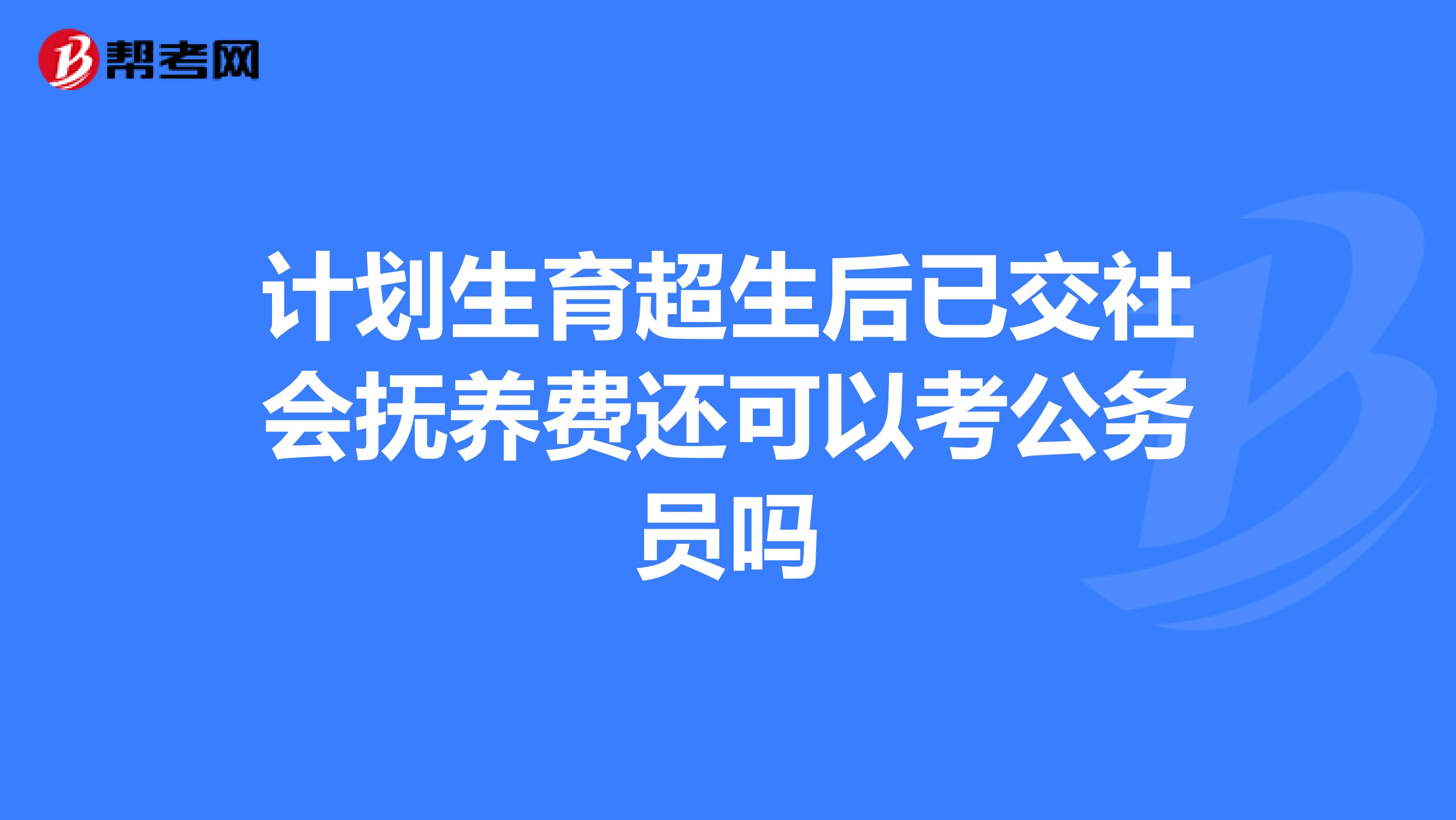 计划生育超生后已交社会抚养费还可以考公务员吗