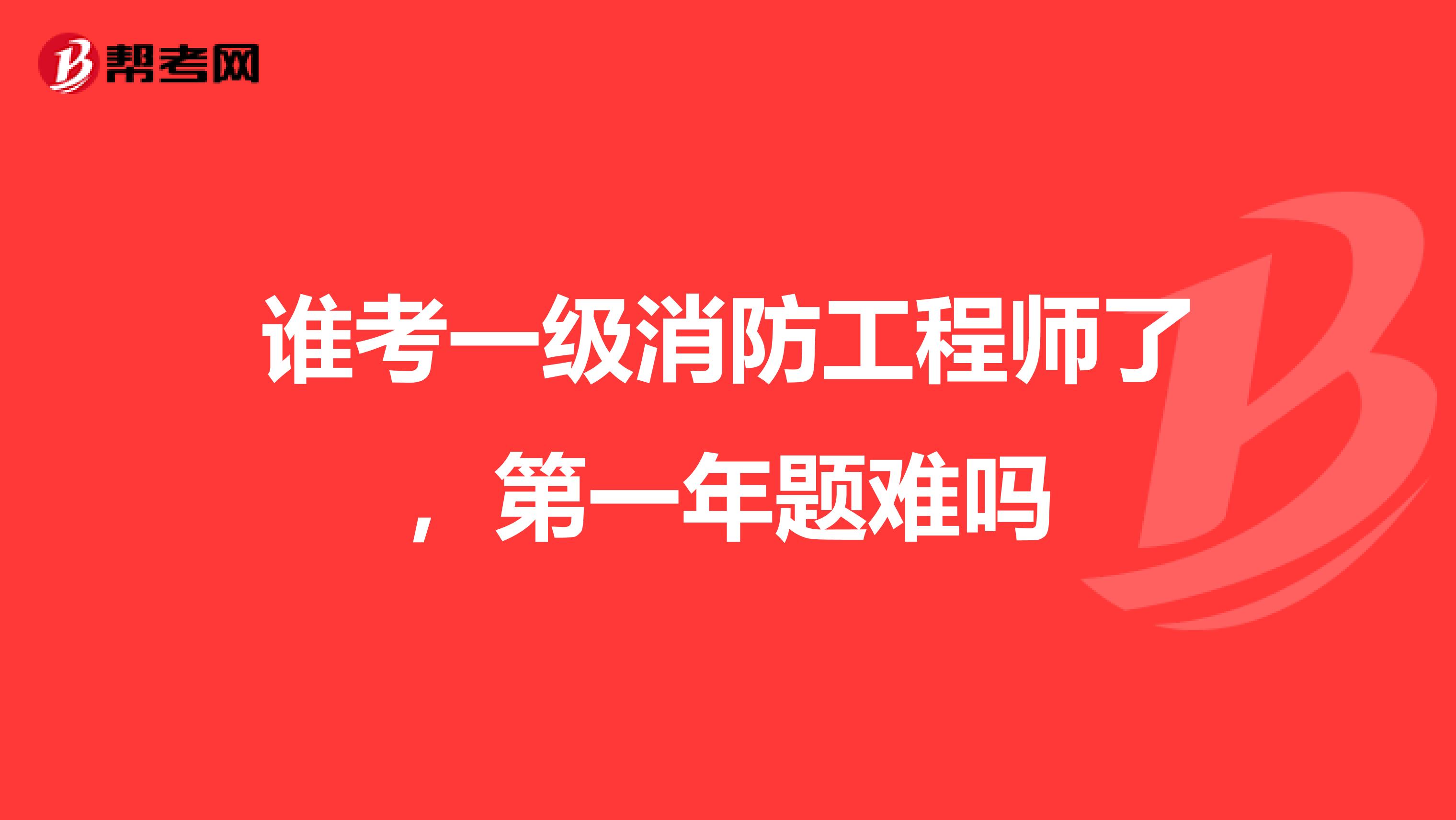 谁考一级消防工程师了，第一年题难吗