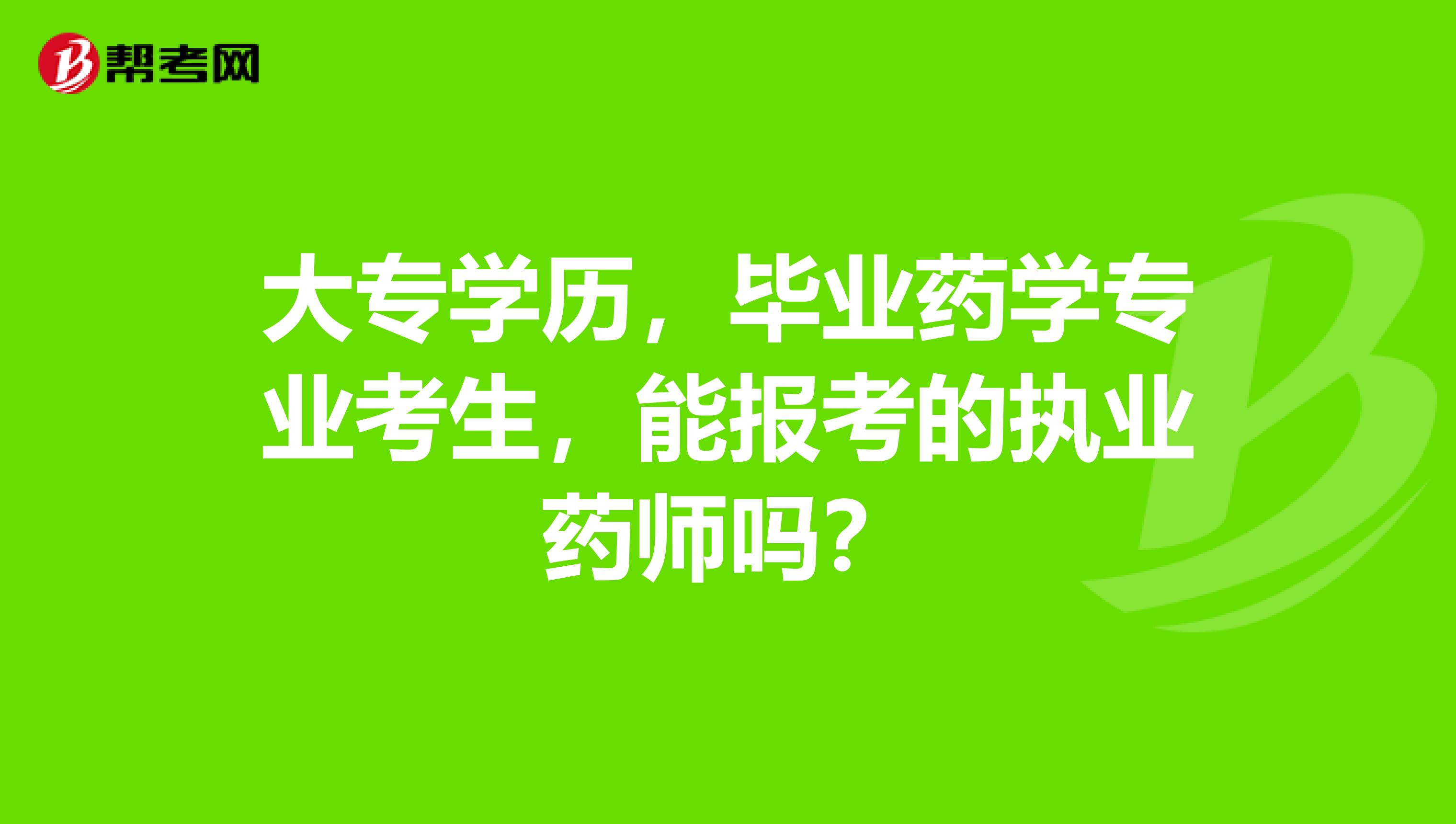 大专学历,毕业药学专业考生,能报考的执业药师吗?
