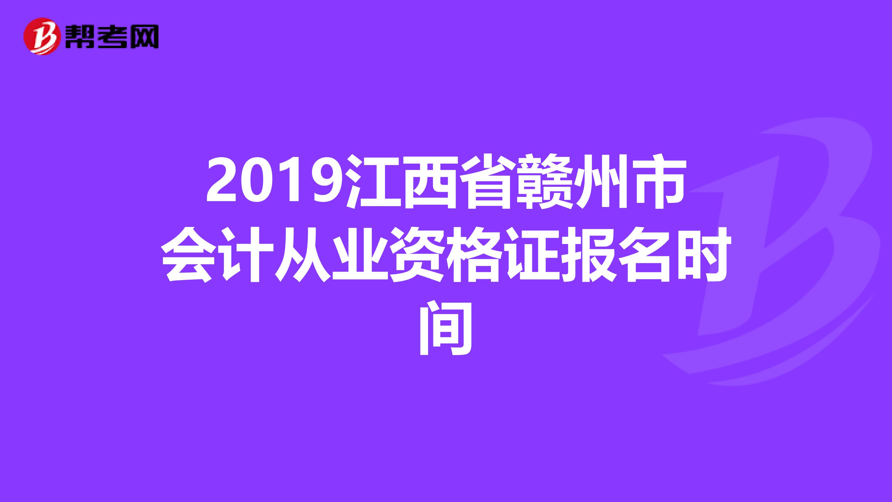 2019江西省赣州市会计从业资格证报名时间