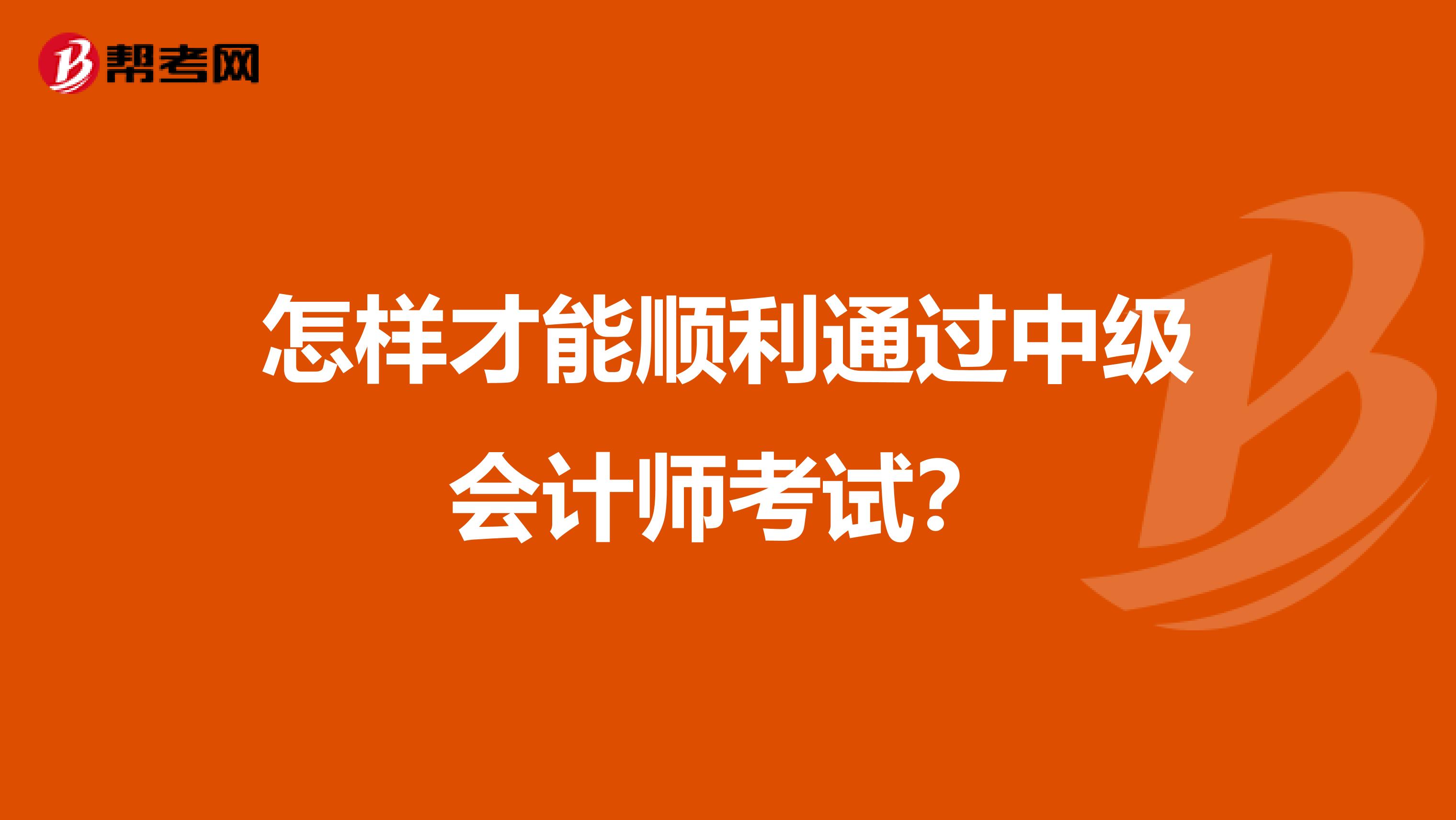 怎样才能顺利通过中级会计师考试?