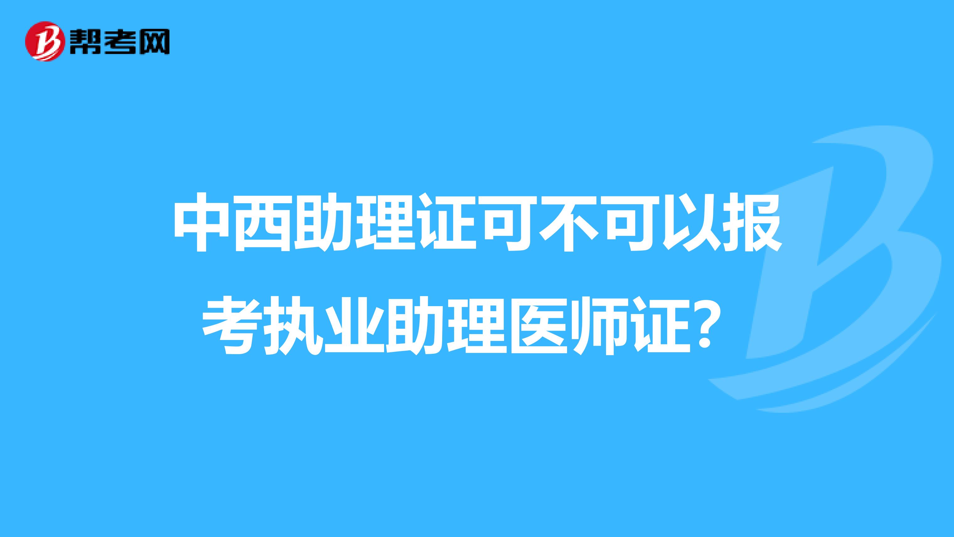 中西助理证可不可以报考执业助理医师证？