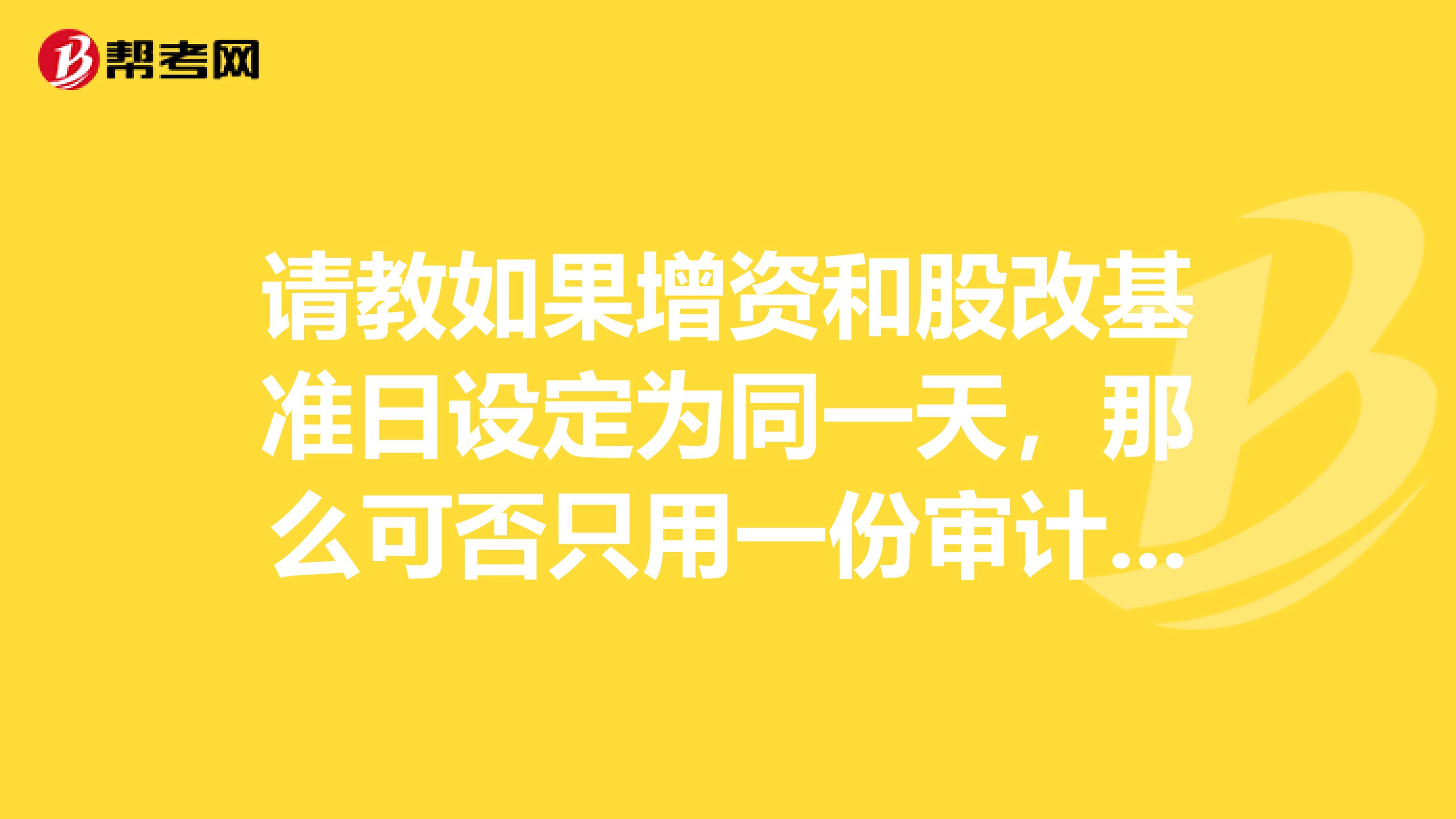 请教如果增资和股改基准日设定为同一天，那么可否只用一份审计报告和一份评估报告