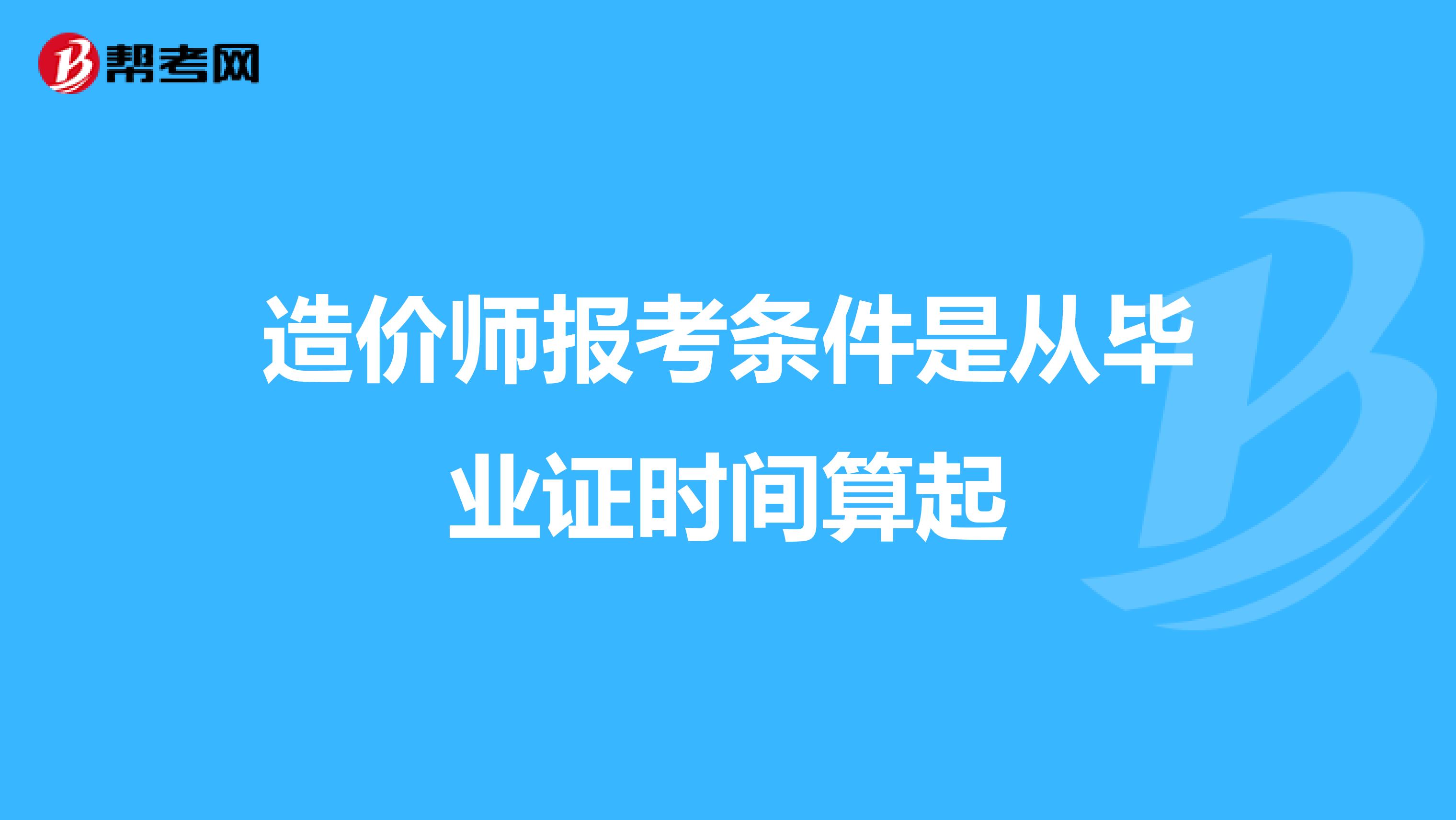 造价师报考条件是从毕业证时间算起