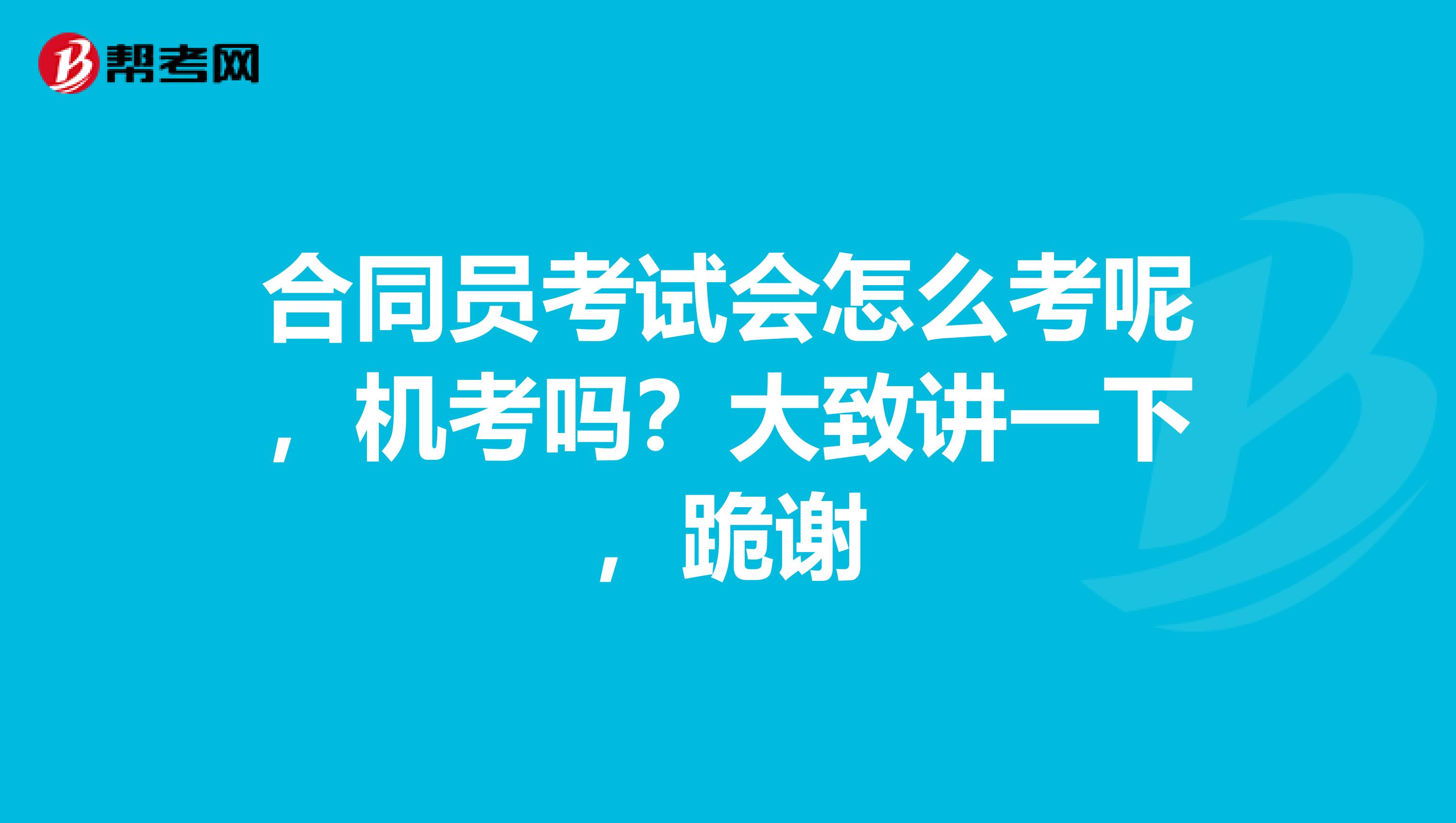 合同员考试会怎么考呢,机考吗?大致讲一下,跪谢