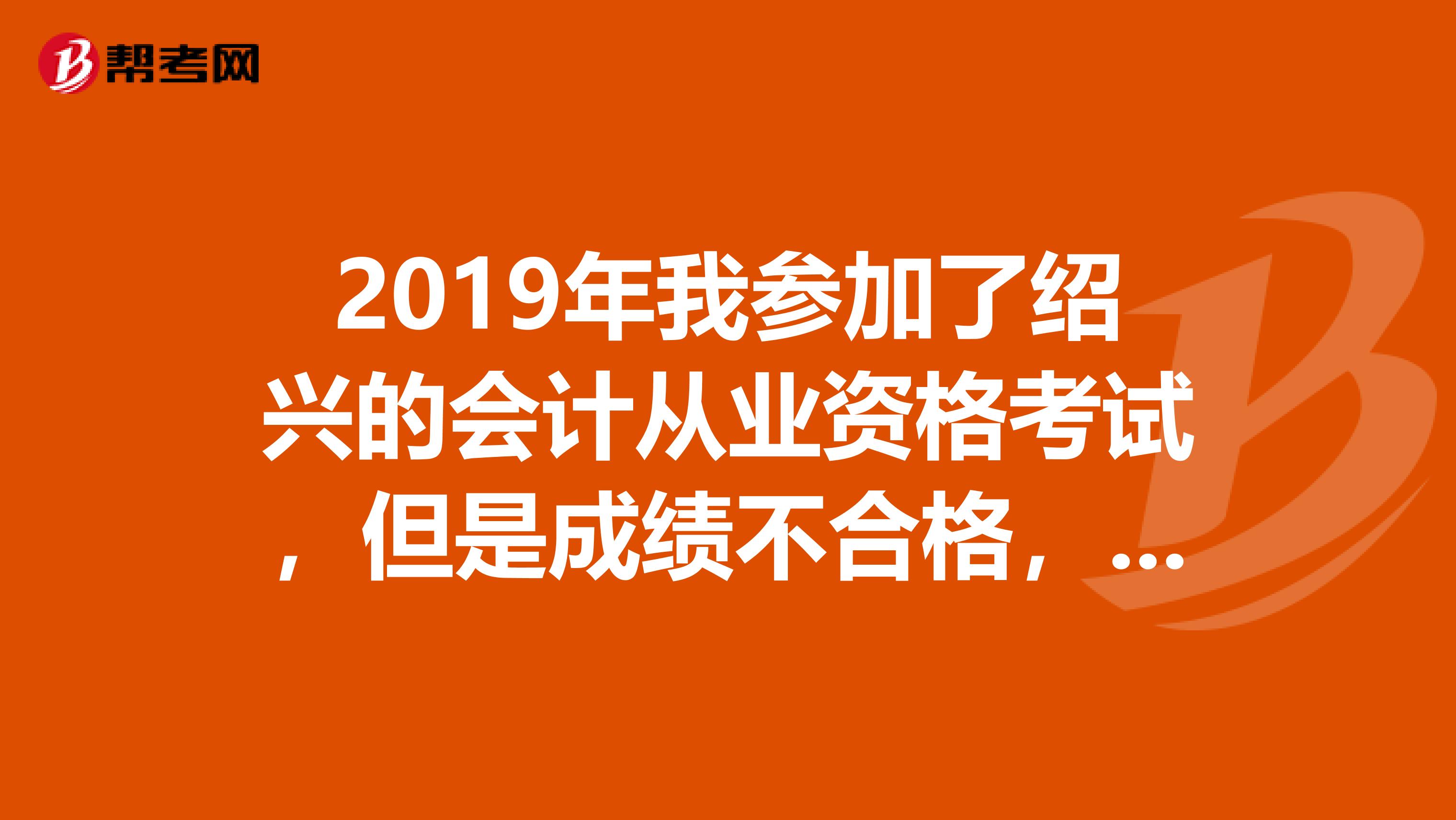 2019年我参加了绍兴的会计从业资格考试，但是成绩不合格，我可以去其它省继续参加考试么。像上海