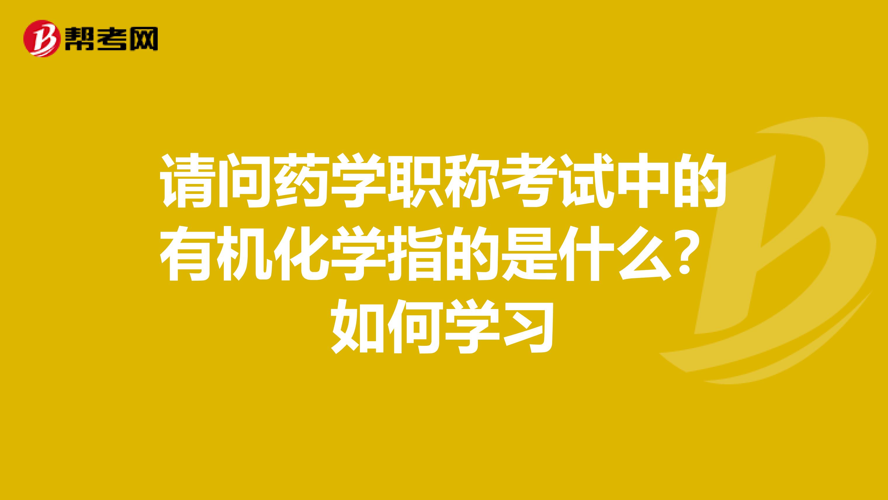 请问药学职称考试中的有机化学指的是什么?如何学习