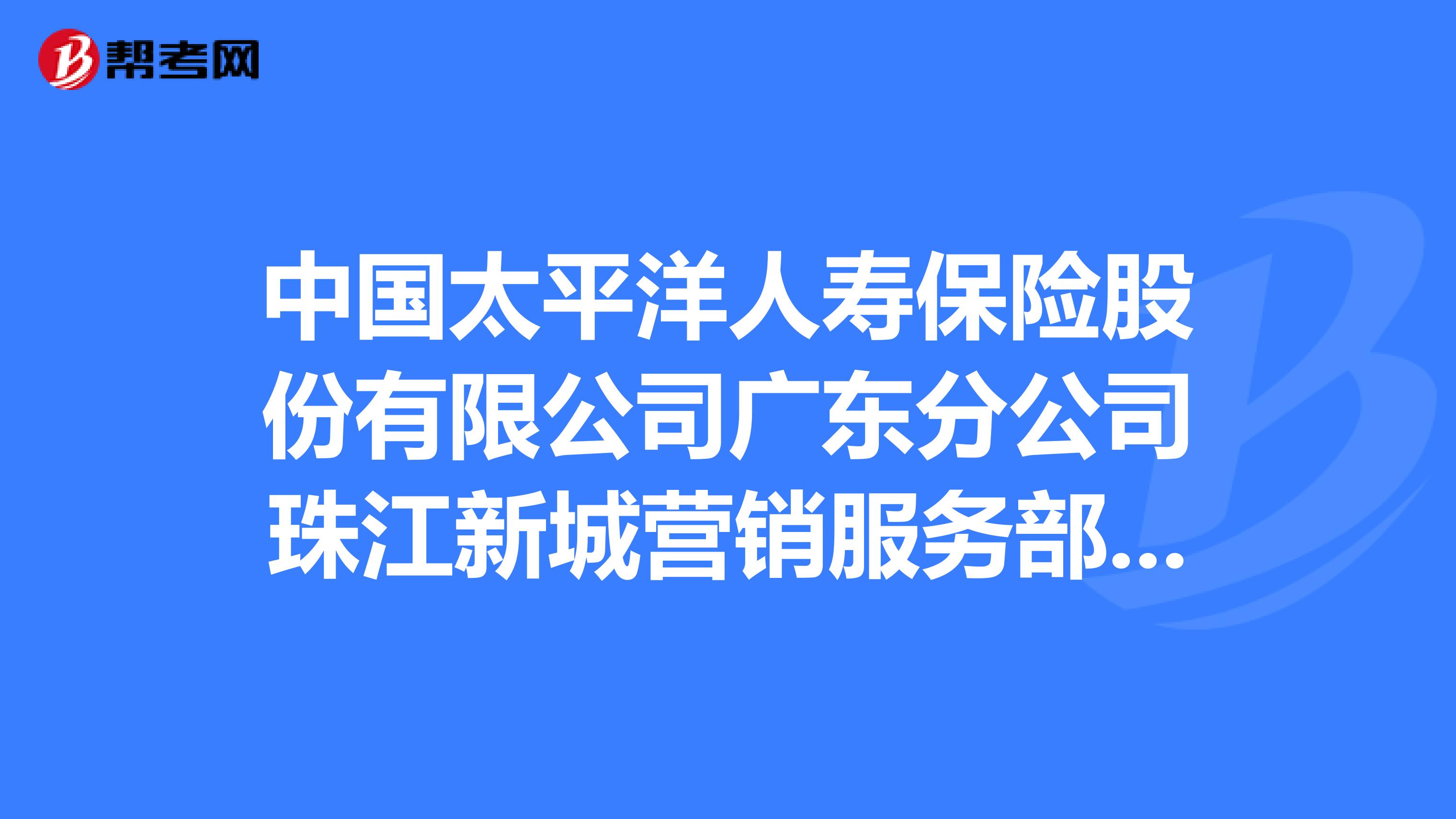 中国太平洋人寿保险股份有限公司广东分公司珠江新城营销服务部怎么样？