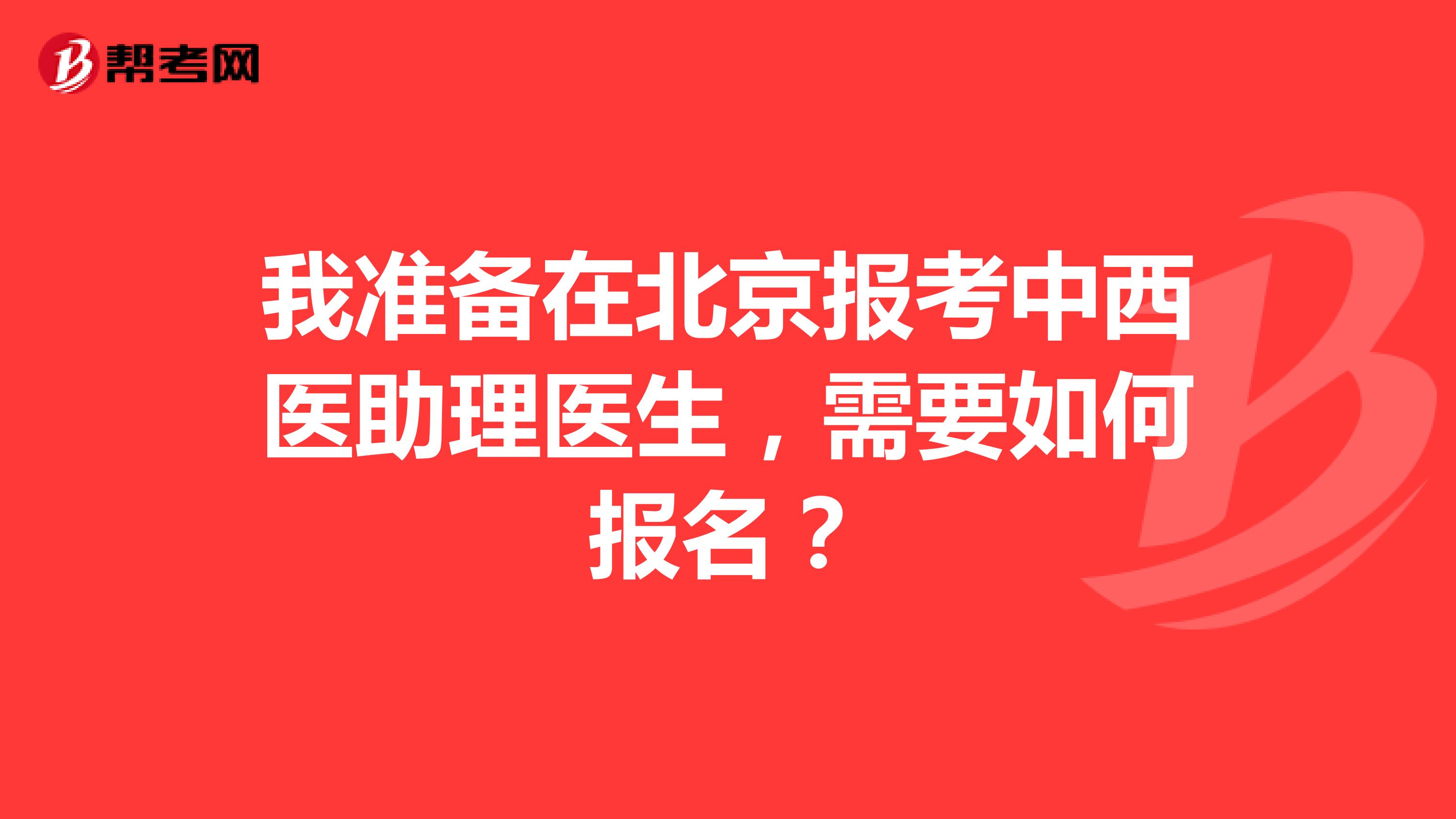 我準備在北京報考中西醫助理醫生，需要如何報名？