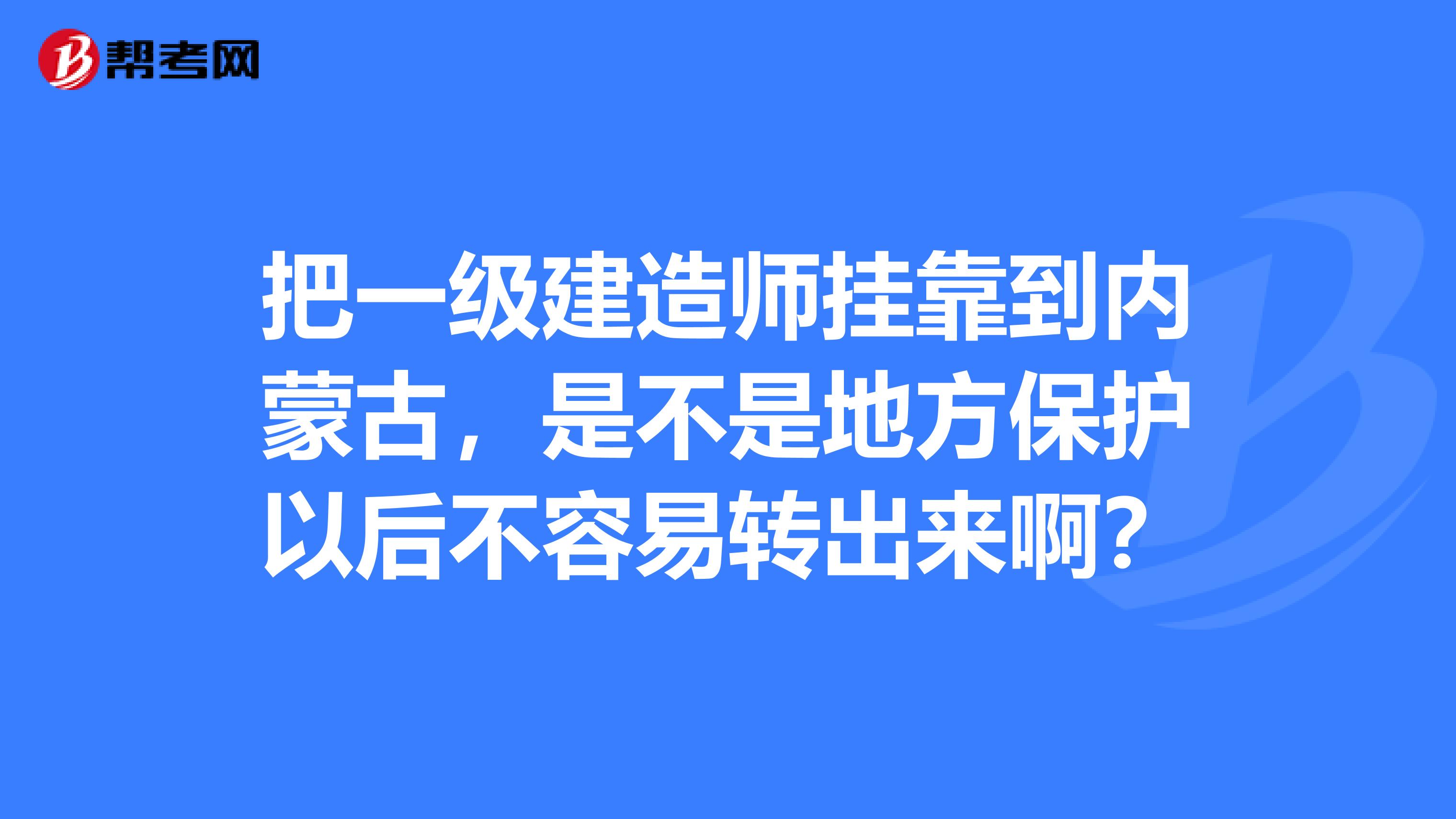 把一级建造师兼职到内蒙古,是不是地方保护以后不容易转出来啊?