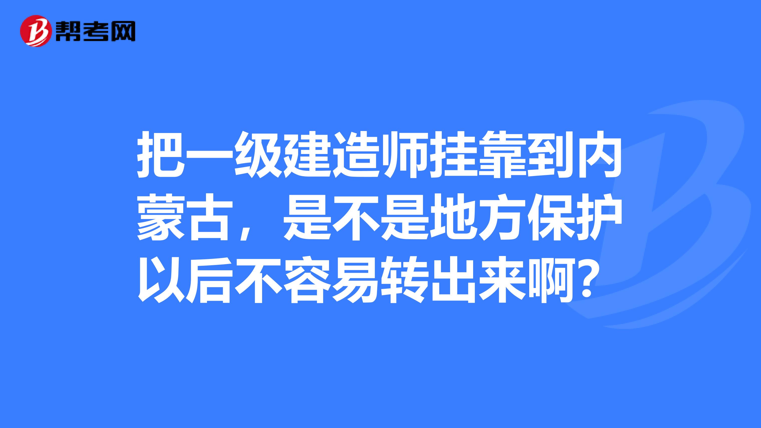 把一级建造师兼职到内蒙古，是不是地方保护以后不容易转出来啊？