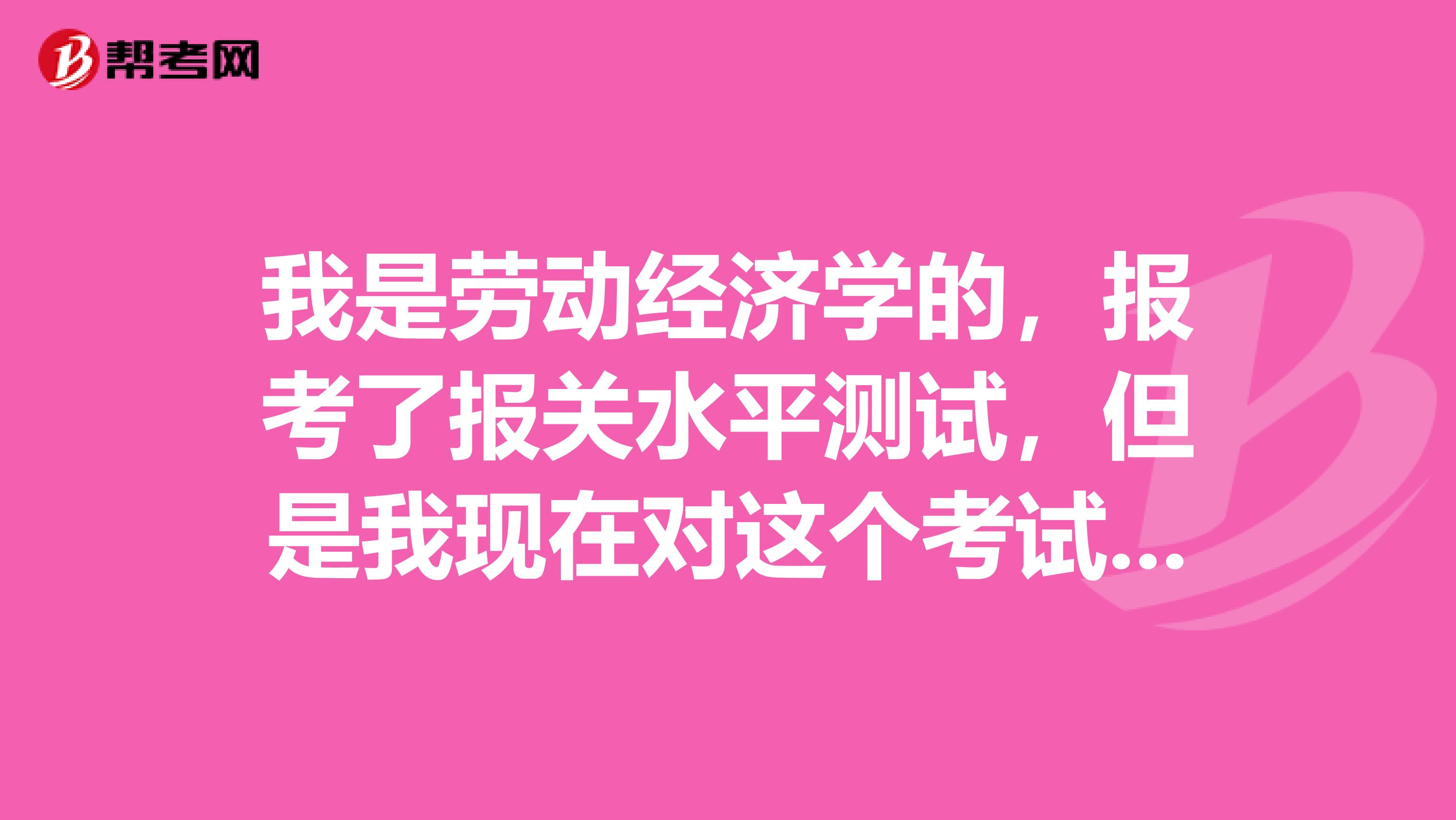 我是劳动经济学的，报考了报关水平测试，但是我现在对这个考试比较担心，请问一下具体考哪些内容呢？