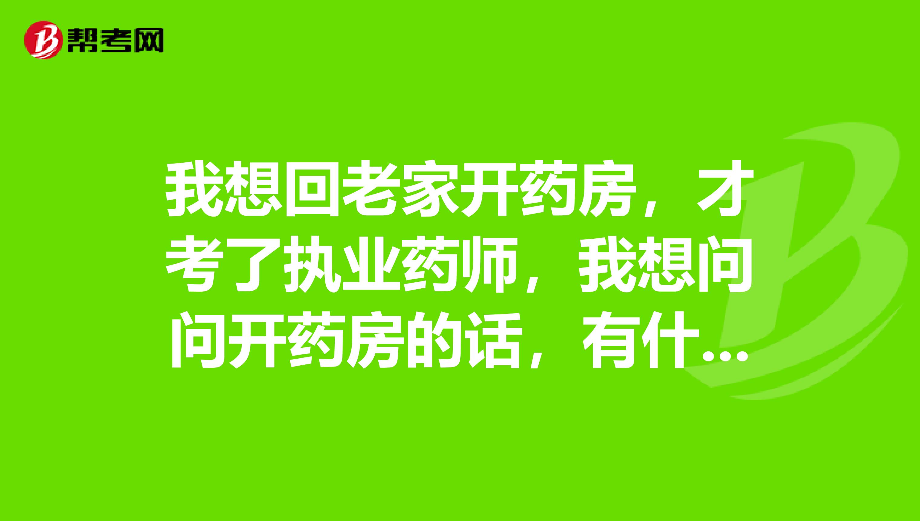 我想回老家开药房,才考了执业药师,我想问问开药房的话,有什么要求