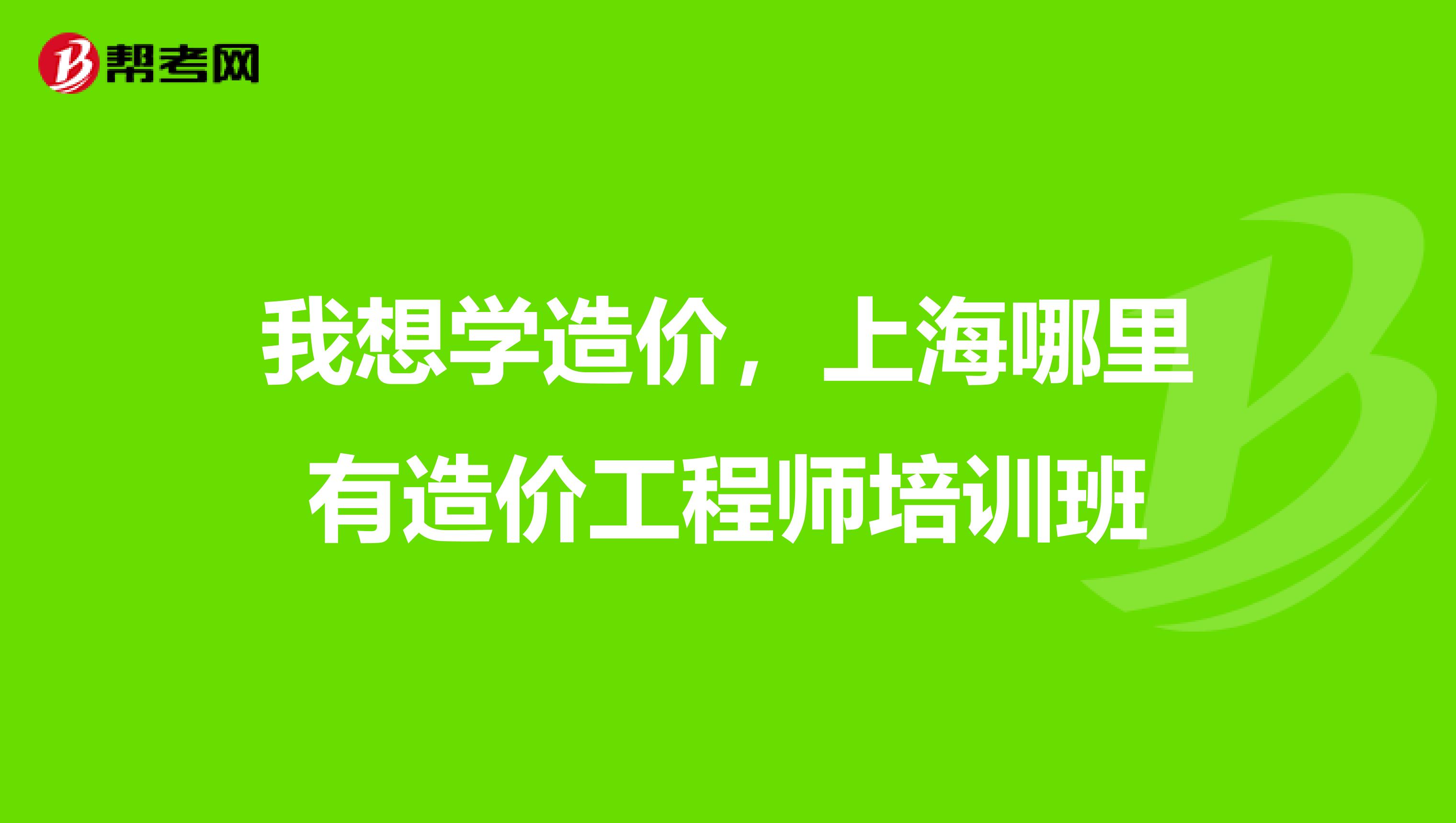 我想学造价，上海哪里有造价工程师培训班