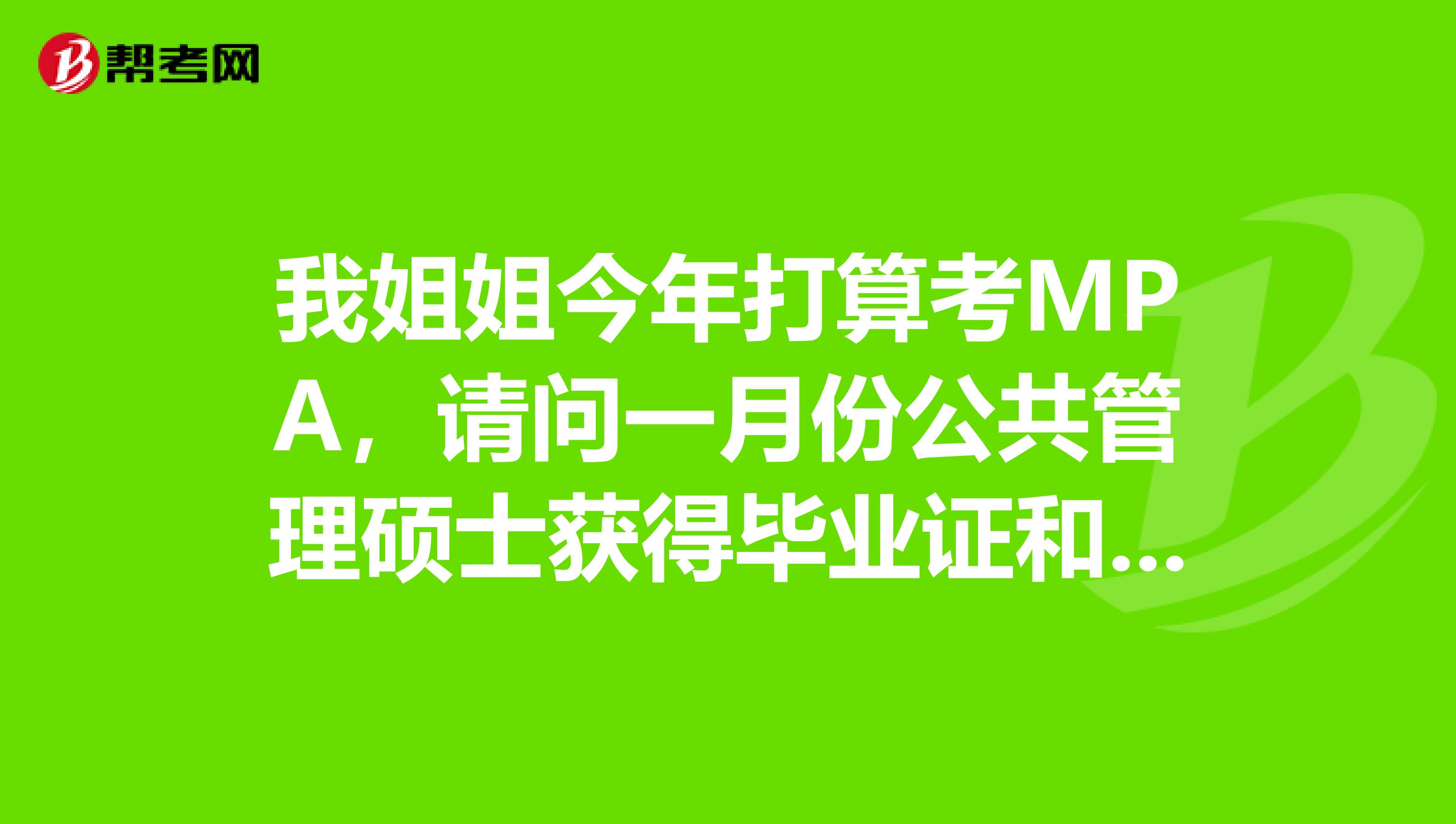 我姐姐今年打算考MPA，请问一月份公共管理硕士获得毕业证和学位证吗？