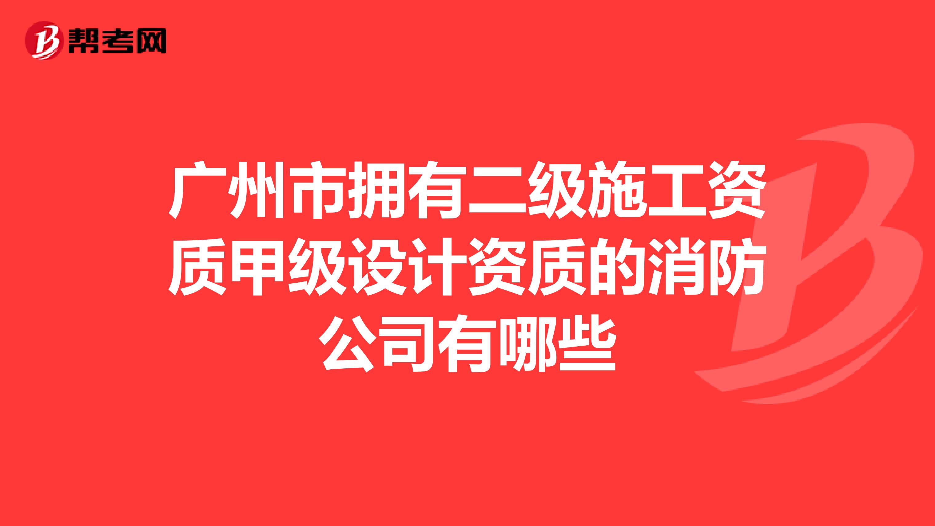 广州市拥有二级施工资质甲级设计资质的消防公司有哪些