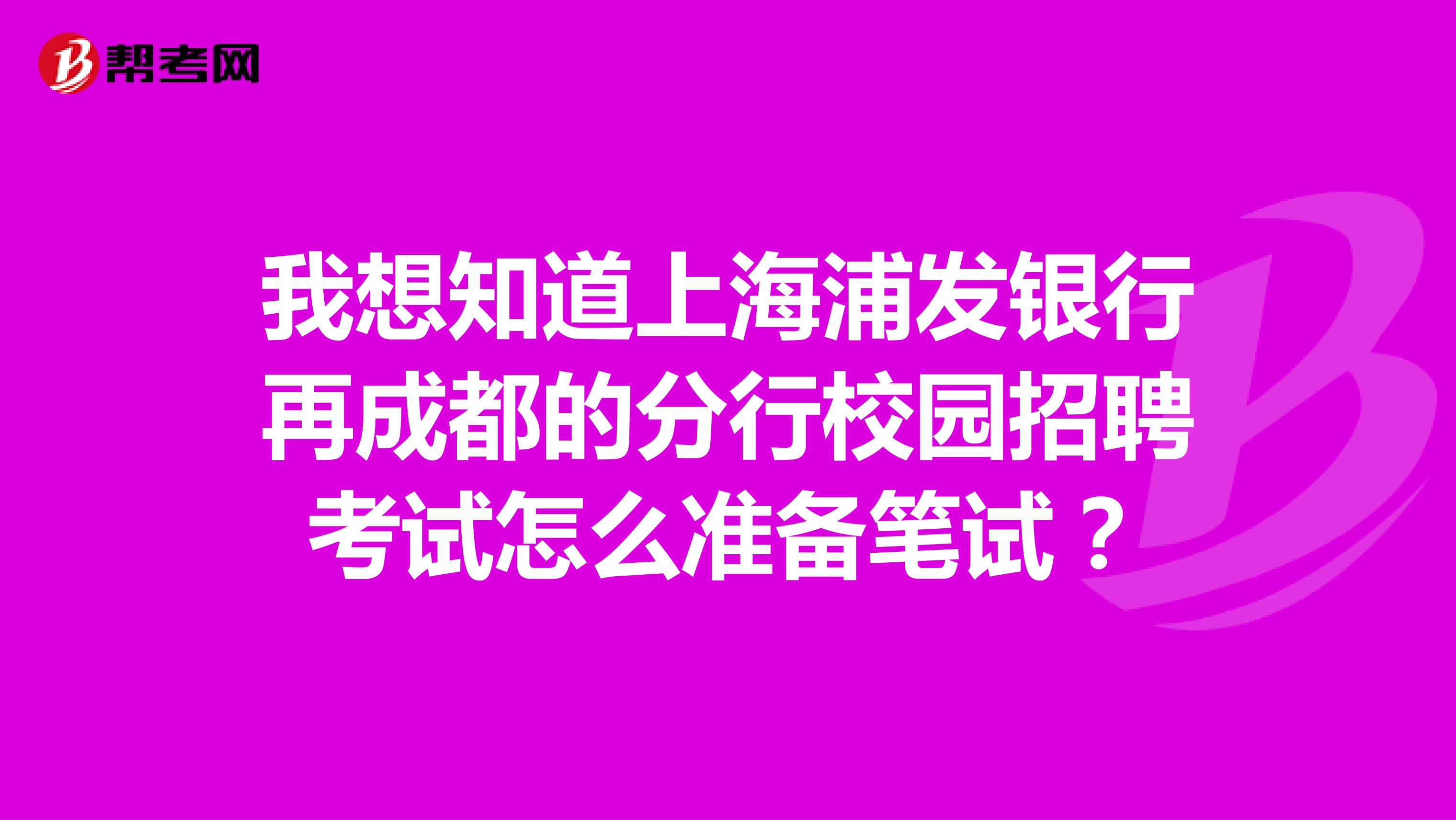 我想知道上海浦发银行再成都的分行校园招聘考试怎么准备笔试?