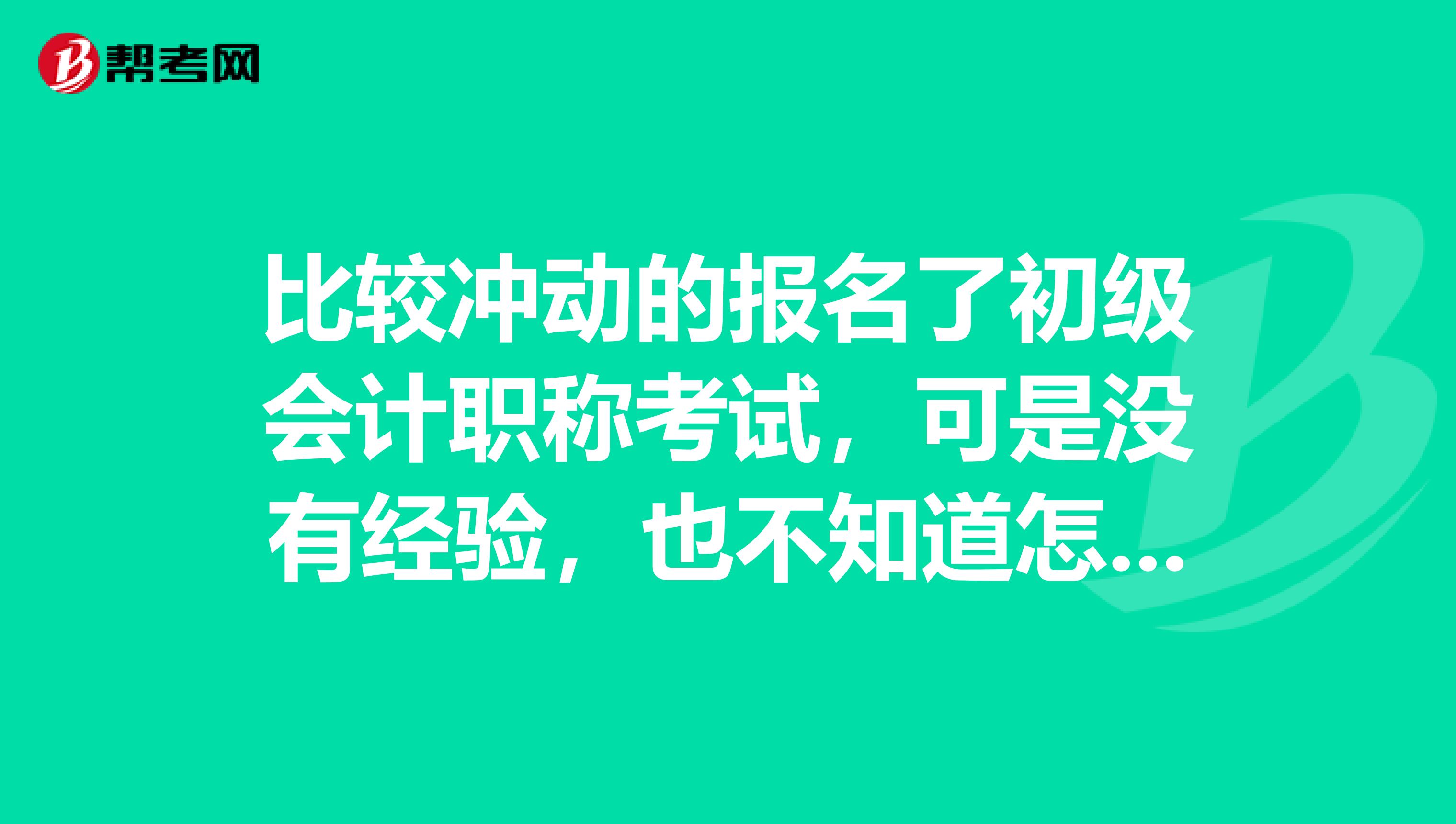 比较冲动的报名了初级会计职称考试,可是没有经验,也不知道怎么学,大家能给点意见吗?