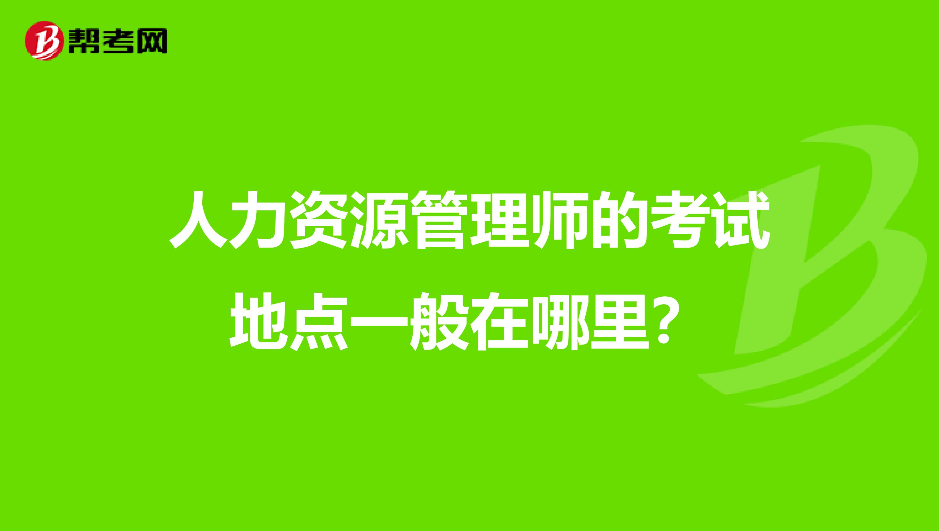 人力资源管理师的考试地点一般在哪里?